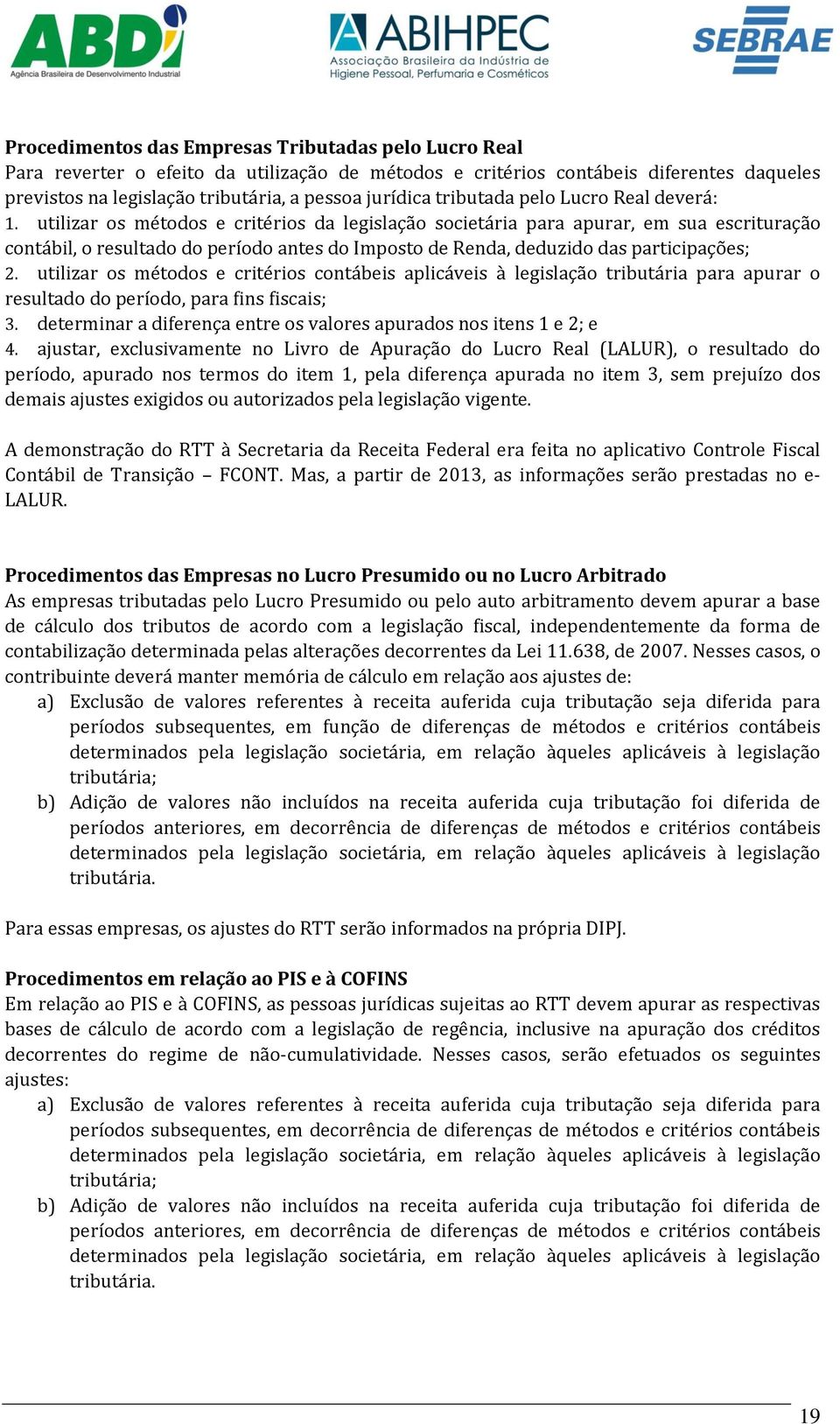 utilizar os métodos e critérios da legislação societária para apurar, em sua escrituração contábil, o resultado do período antes do Imposto de Renda, deduzido das participações; 2.