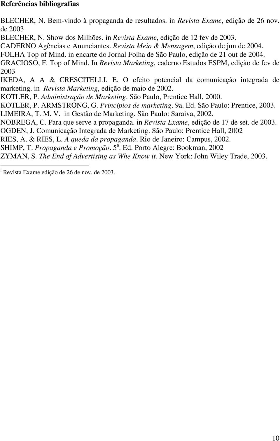 O efeito potencial da comunicação integrada de marketing. in Revista Marketing, edição de maio de 2002. KOTLER, P. Administração de Marketing. São Paulo, Prentice Hall, 2000. KOTLER, P. ARMSTRONG, G.