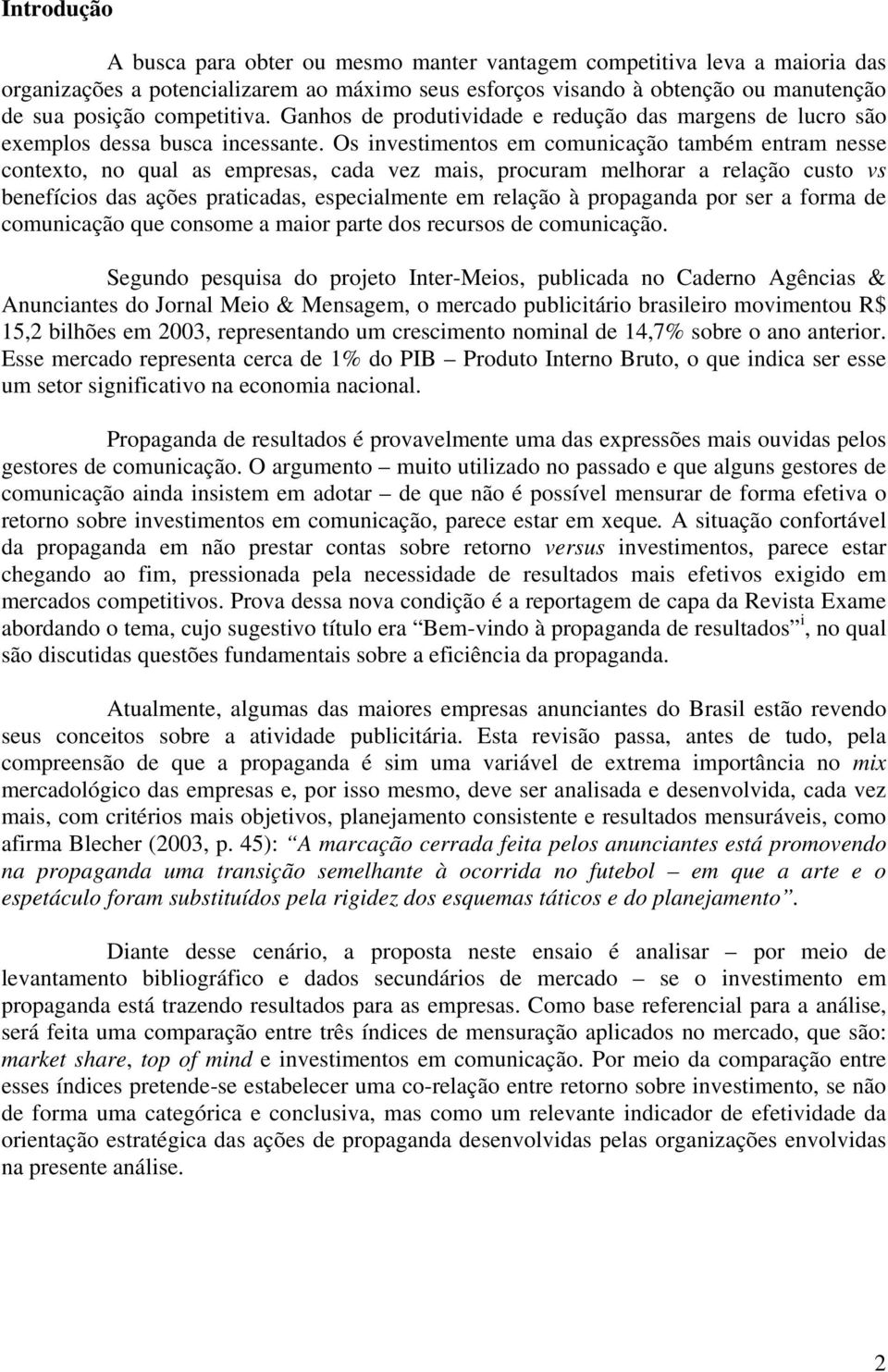 Os investimentos em comunicação também entram nesse contexto, no qual as empresas, cada vez mais, procuram melhorar a relação custo vs benefícios das ações praticadas, especialmente em relação à