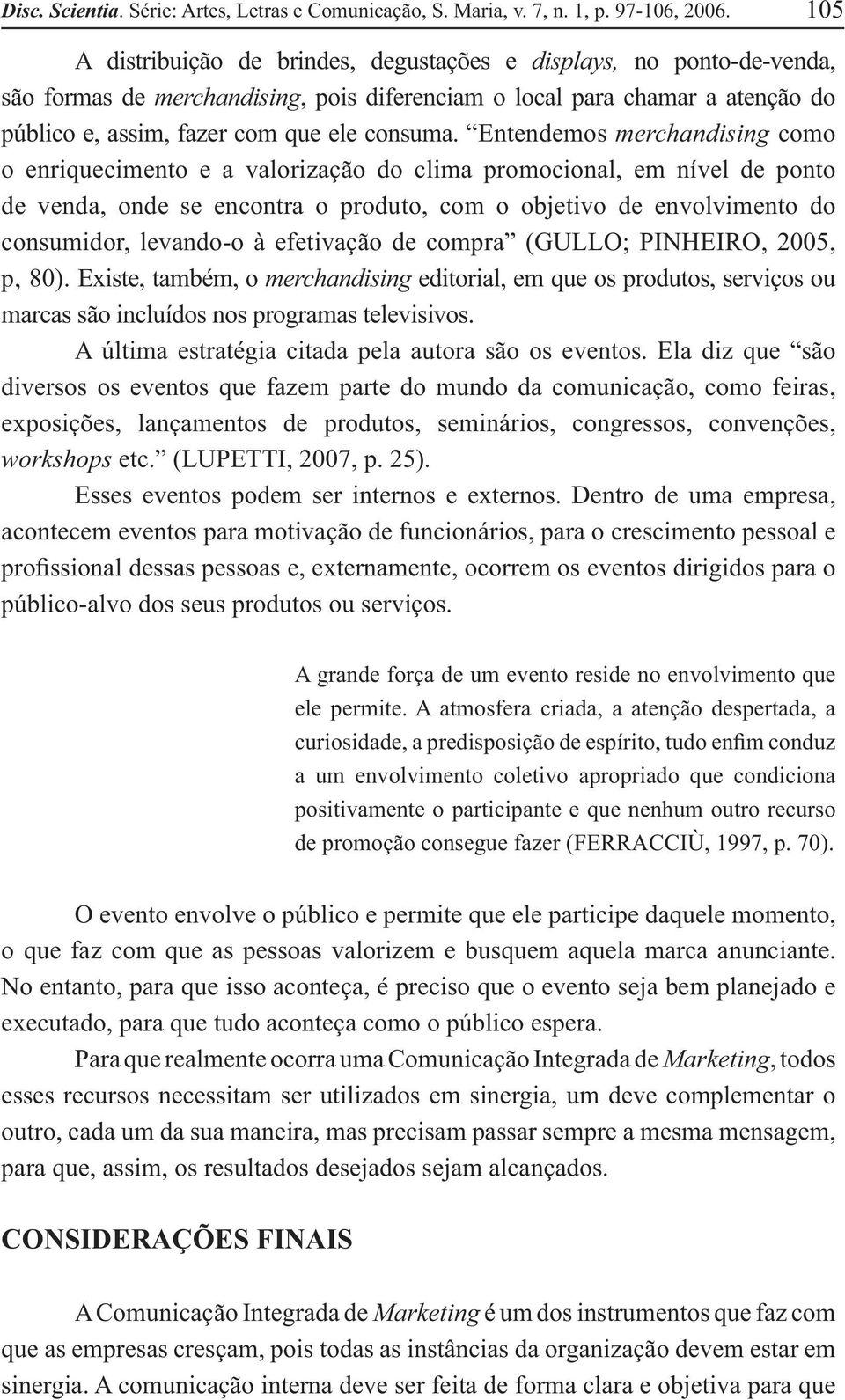 Entendemos merchandising como o enriquecimento e a valorização do clima promocional, em nível de ponto de venda, onde se encontra o produto, com o objetivo de envolvimento do consumidor, levando-o à