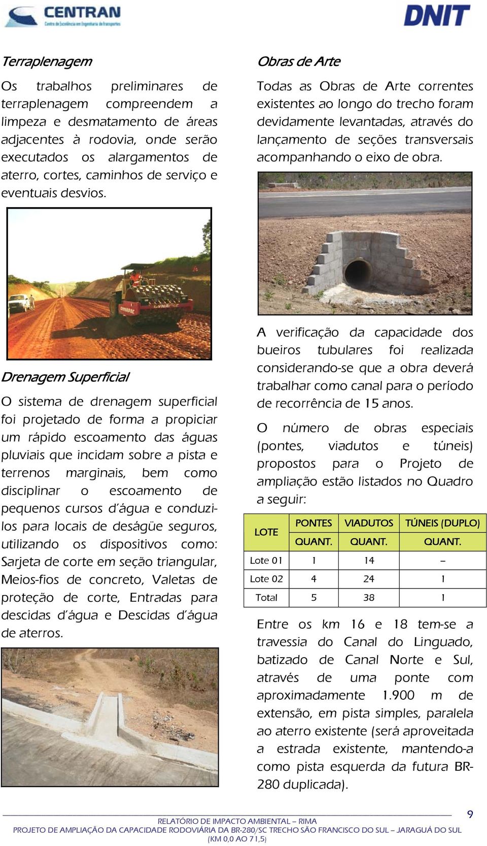 Obras de Arte Todas as Obras de Arte correntes existentes ao longo do trecho foram devidamente levantadas, através do lançamento de seções transversais acompanhando o eixo de obra.