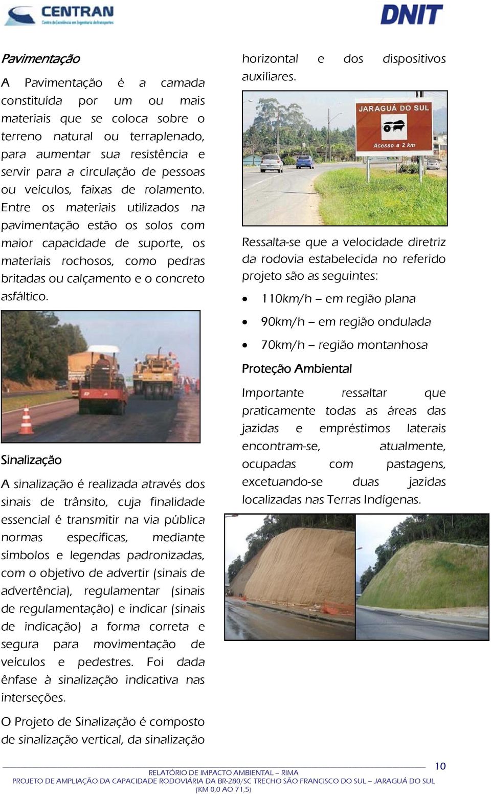 Entre os materiais utilizados na pavimentação estão os solos com maior capacidade de suporte, os materiais rochosos, como pedras britadas ou calçamento e o concreto asfáltico.