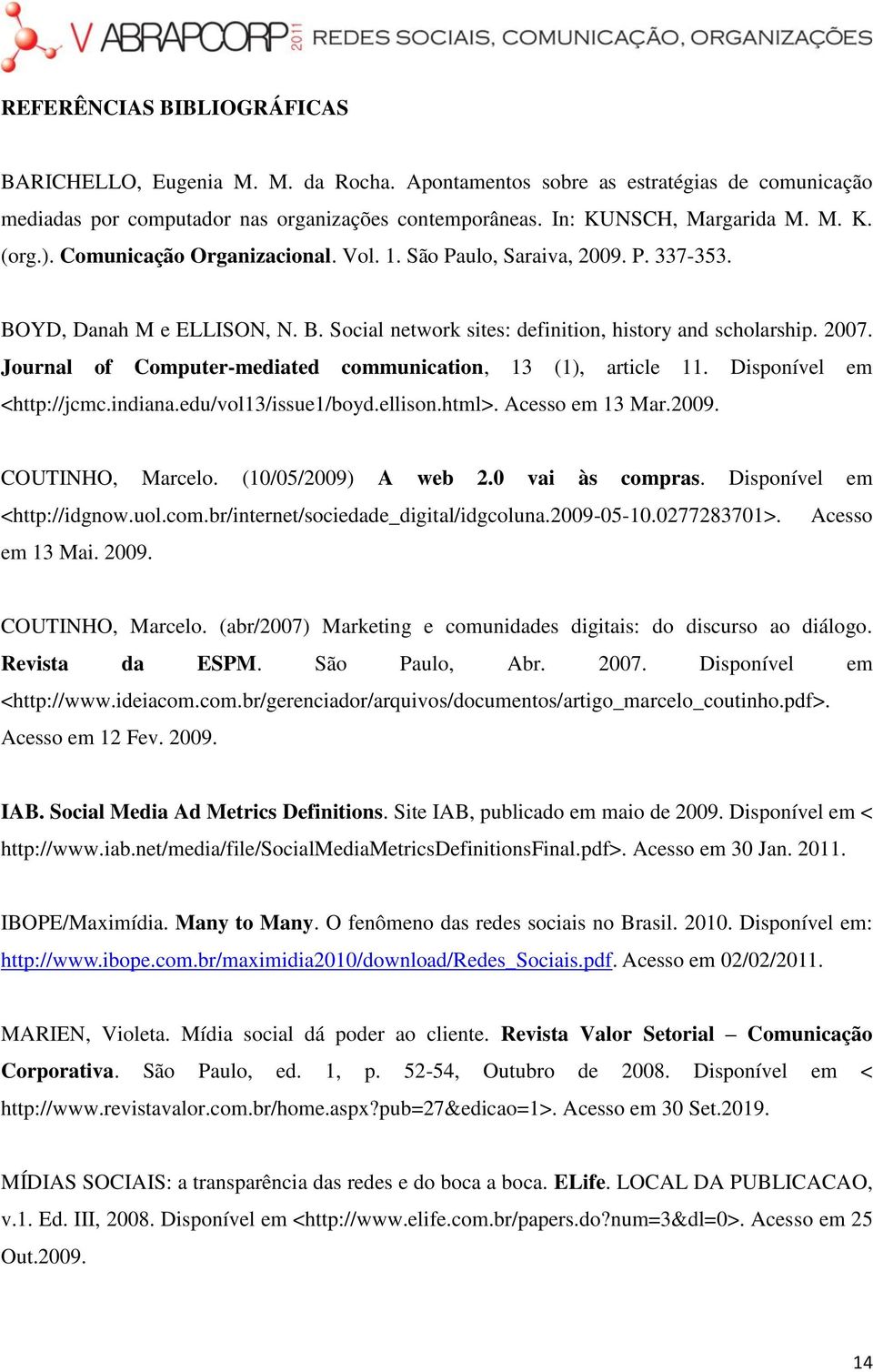 Journal of Computer-mediated communication, 13 (1), article 11. Disponível em <http://jcmc.indiana.edu/vol13/issue1/boyd.ellison.html>. Acesso em 13 Mar.2009. COUTINHO, Marcelo. (10/05/2009) A web 2.