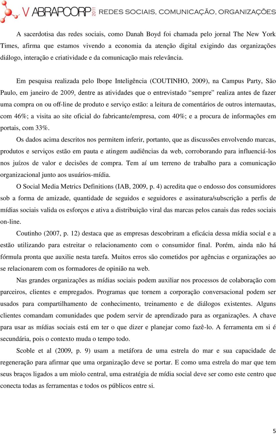 Em pesquisa realizada pelo Ibope Inteligência (COUTINHO, 2009), na Campus Party, São Paulo, em janeiro de 2009, dentre as atividades que o entrevistado sempre realiza antes de fazer uma compra on ou