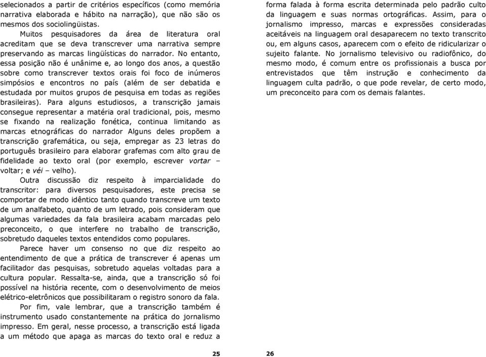 No entanto, essa posição não é unânime e, ao longo dos anos, a questão sobre como transcrever textos orais foi foco de inúmeros simpósios e encontros no país (além de ser debatida e estudada por