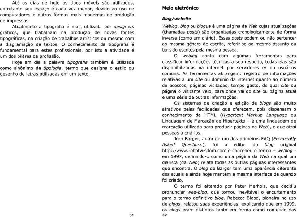 O conhecimento da tipografia é fundamental para estes profissionais, por isto a atividade é um dos pilares da profissão.