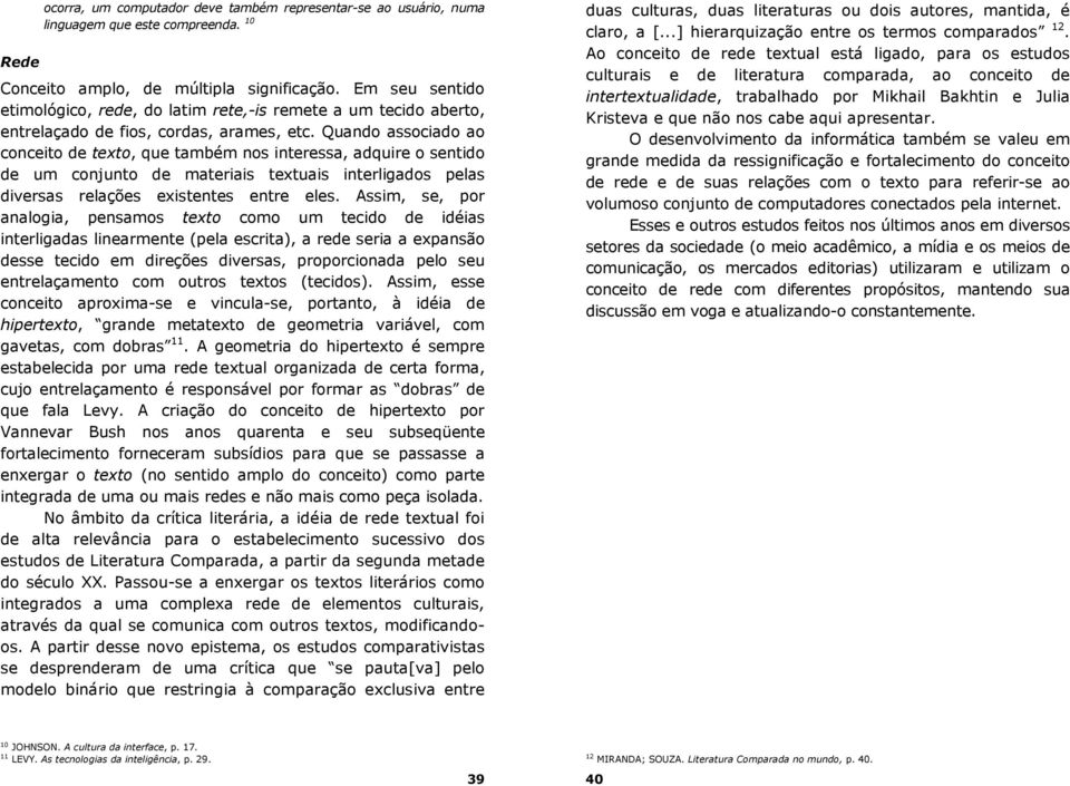 Quando associado ao conceito de texto, que também nos interessa, adquire o sentido de um conjunto de materiais textuais interligados pelas diversas relações existentes entre eles.