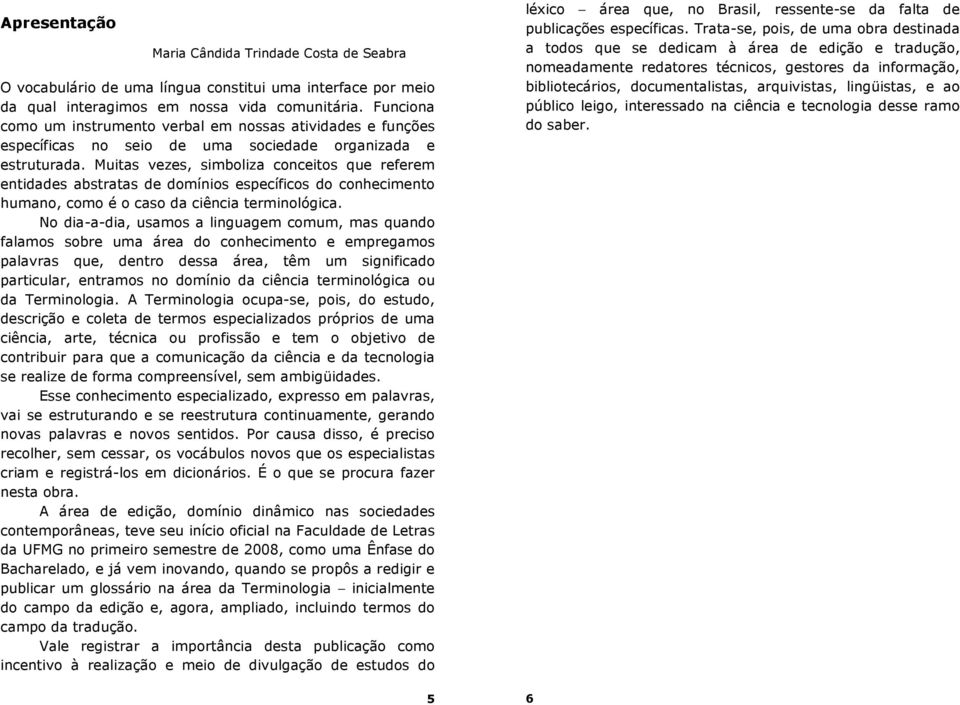 Muitas vezes, simboliza conceitos que referem entidades abstratas de domínios específicos do conhecimento humano, como é o caso da ciência terminológica.