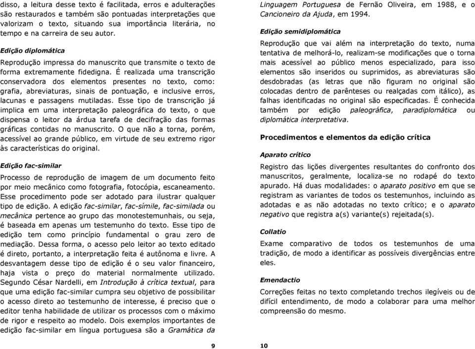 É realizada uma transcrição conservadora dos elementos presentes no texto, como: grafia, abreviaturas, sinais de pontuação, e inclusive erros, lacunas e passagens mutiladas.