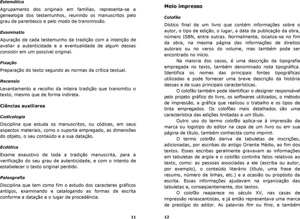 Fixação Preparação do texto segundo as normas da crítica textual. Recensio Levantamento e recolho da inteira tradição que transmitiu o texto, mesmo que de forma indireta.