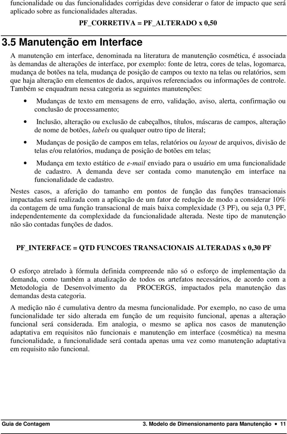 exemplo: fonte de letra, cores de telas, logomarca, mudança de botões na tela, mudança de posição de campos ou texto na telas ou relatórios, sem que haja alteração em elementos de dados, arquivos