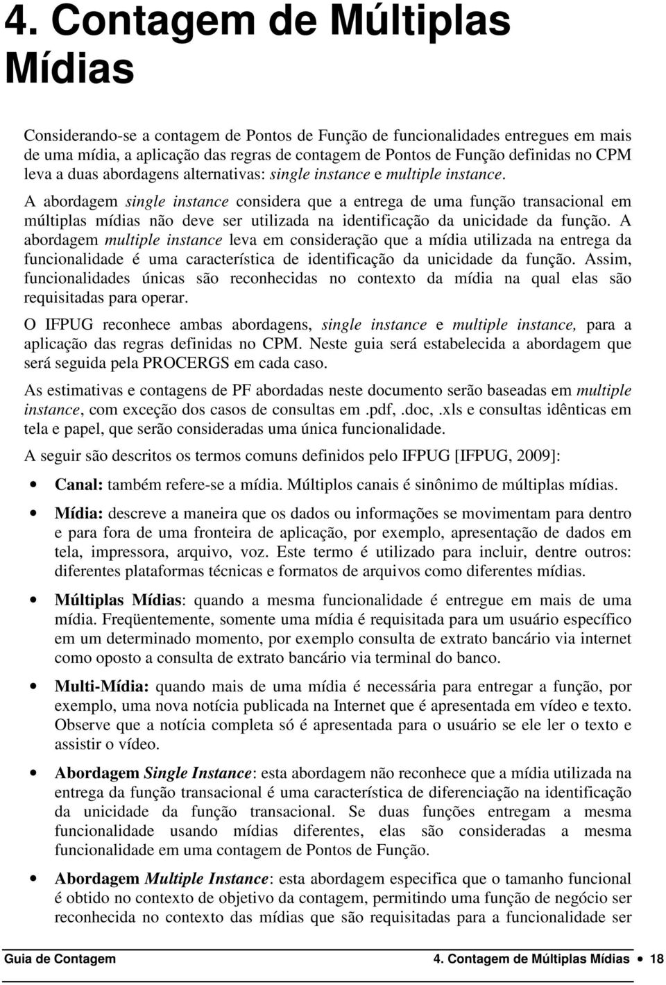 A abordagem single instance considera que a entrega de uma função transacional em múltiplas mídias não deve ser utilizada na identificação da unicidade da função.