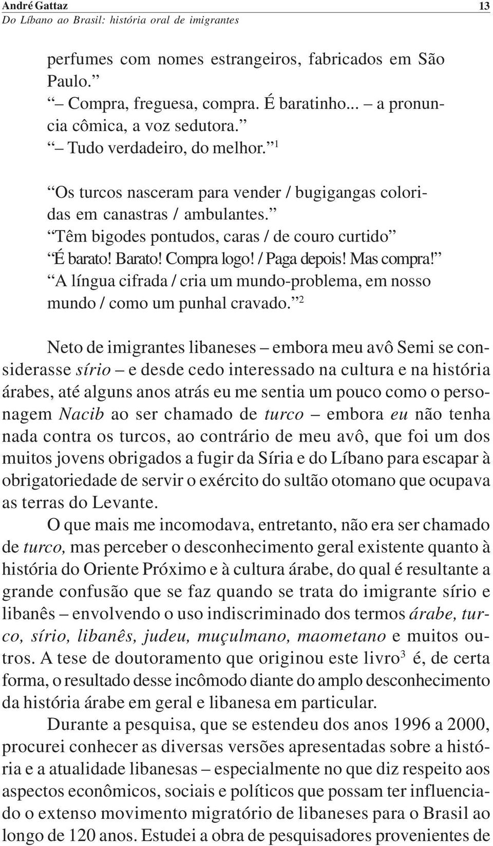 A língua cifrada / cria um mundo-problema, em nosso mundo / como um punhal cravado.