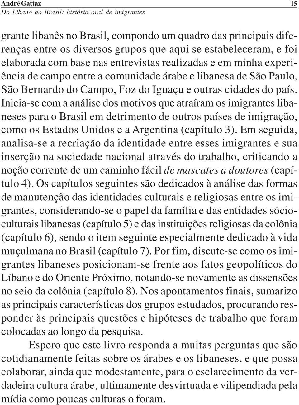 Inicia-se com a análise dos motivos que atraíram os imigrantes libaneses para o Brasil em detrimento de outros países de imigração, como os Estados Unidos e a Argentina (capítulo 3).