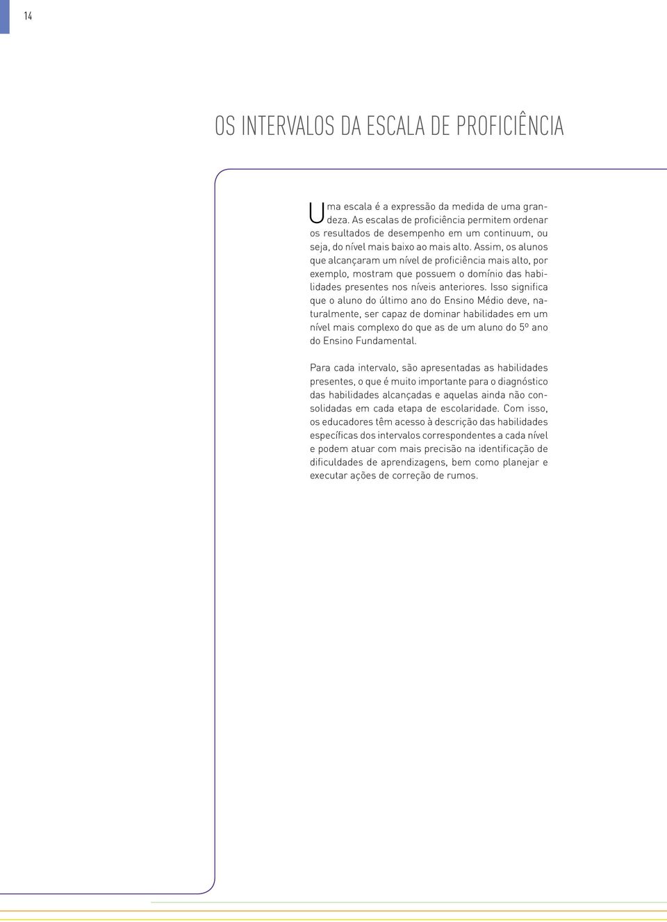 Assim, os alunos que alcançaram um nível de proficiência mais alto, por exemplo, mostram que possuem o domínio das habilidades presentes nos níveis anteriores.