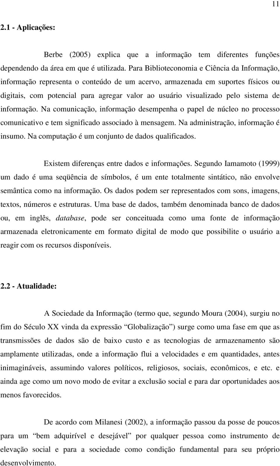 sistema de informação. Na comunicação, informação desempenha o papel de núcleo no processo comunicativo e tem significado associado à mensagem. Na administração, informação é insumo.