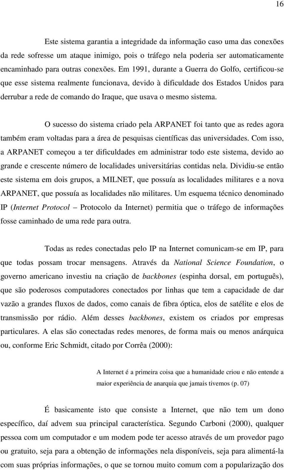 O sucesso do sistema criado pela ARPANET foi tanto que as redes agora também eram voltadas para a área de pesquisas científicas das universidades.