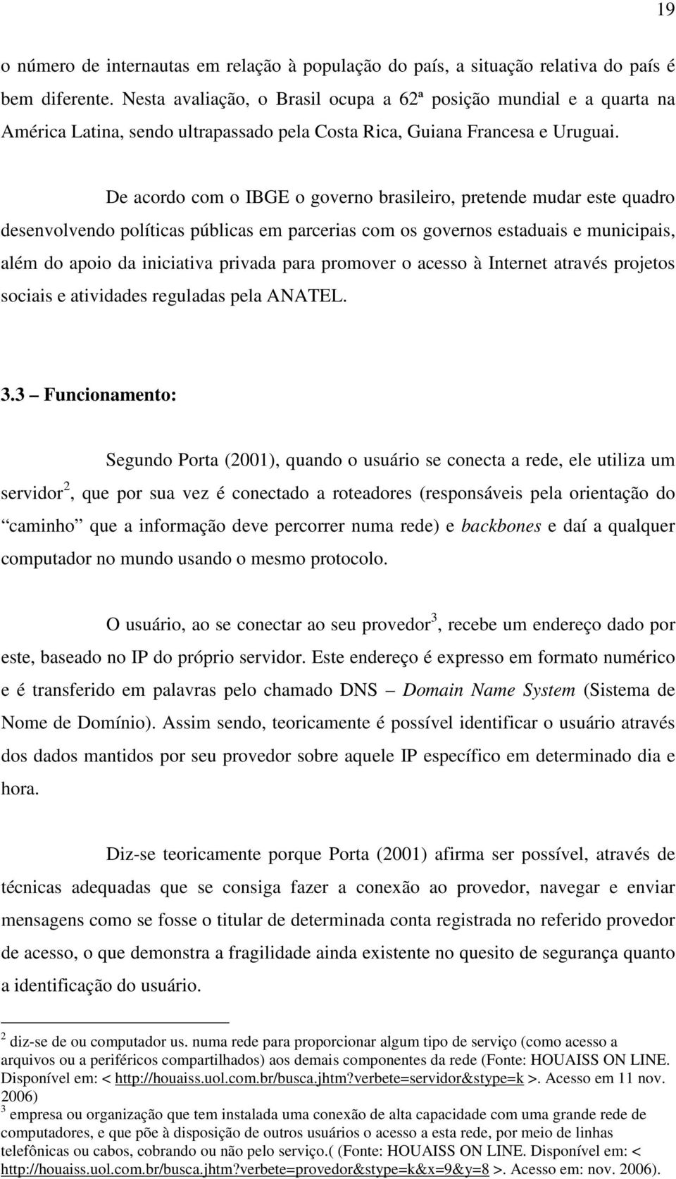 De acordo com o IBGE o governo brasileiro, pretende mudar este quadro desenvolvendo políticas públicas em parcerias com os governos estaduais e municipais, além do apoio da iniciativa privada para