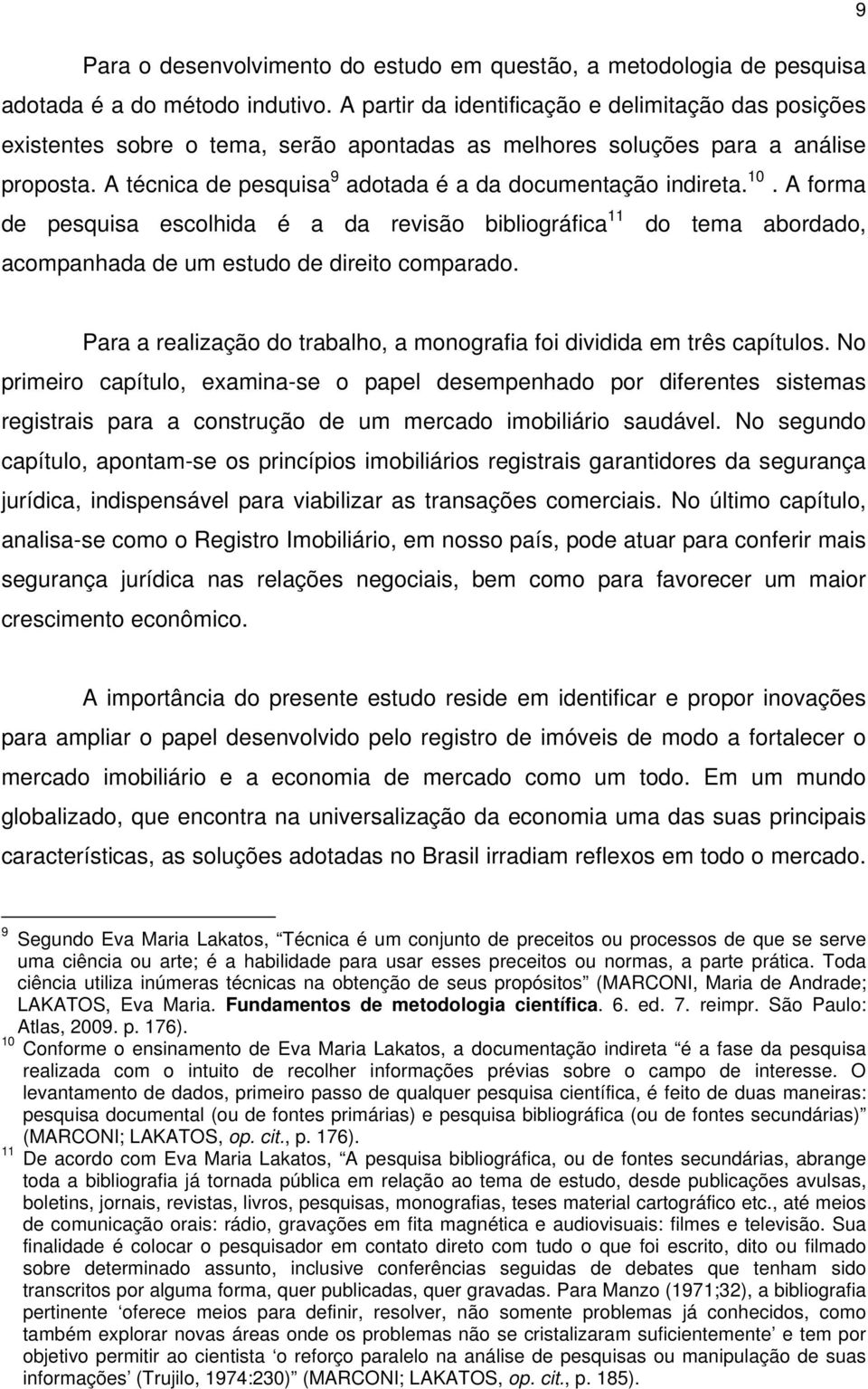 A técnica de pesquisa 9 adotada é a da documentação indireta. 10. A forma de pesquisa escolhida é a da revisão bibliográfica 11 do tema abordado, acompanhada de um estudo de direito comparado.