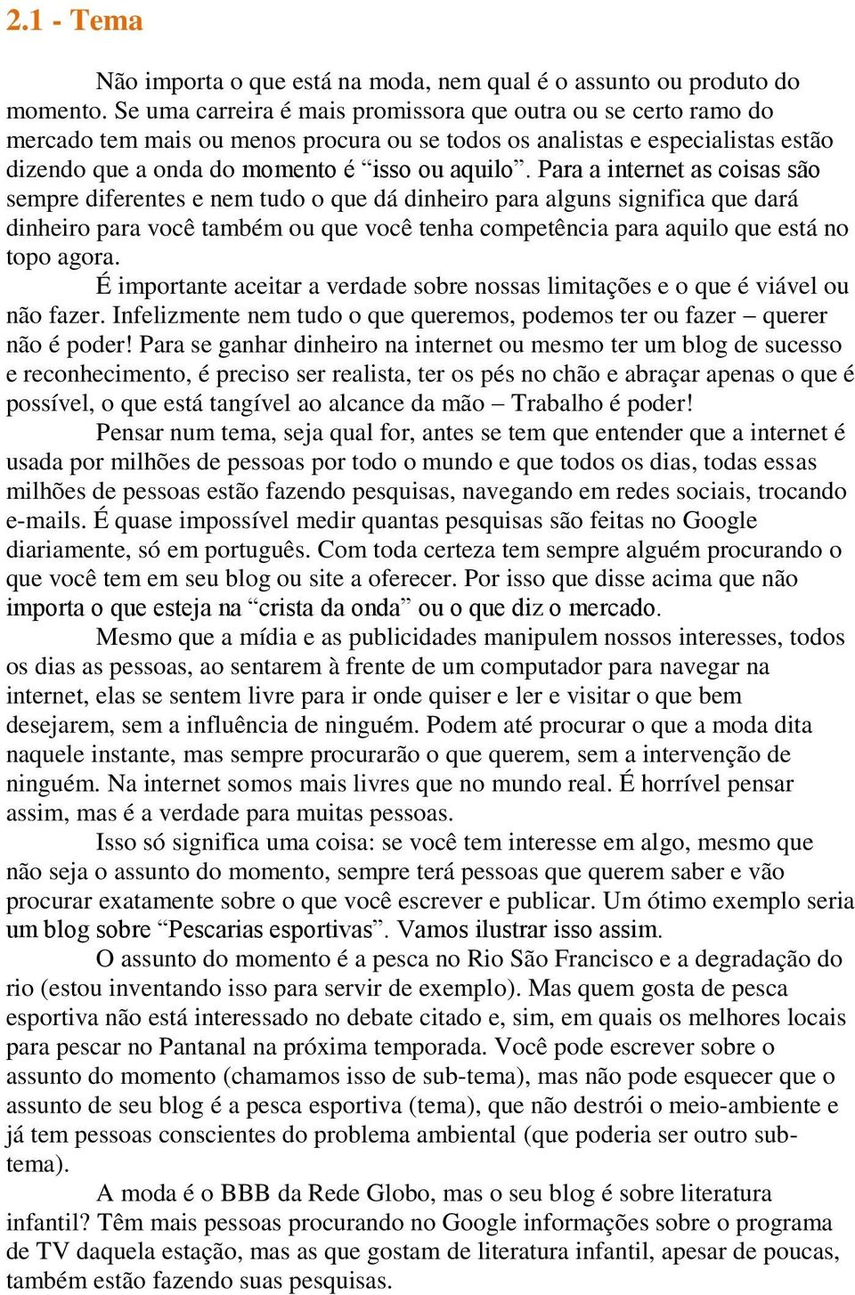 Para a internet as coisas são sempre diferentes e nem tudo o que dá dinheiro para alguns significa que dará dinheiro para você também ou que você tenha competência para aquilo que está no topo agora.