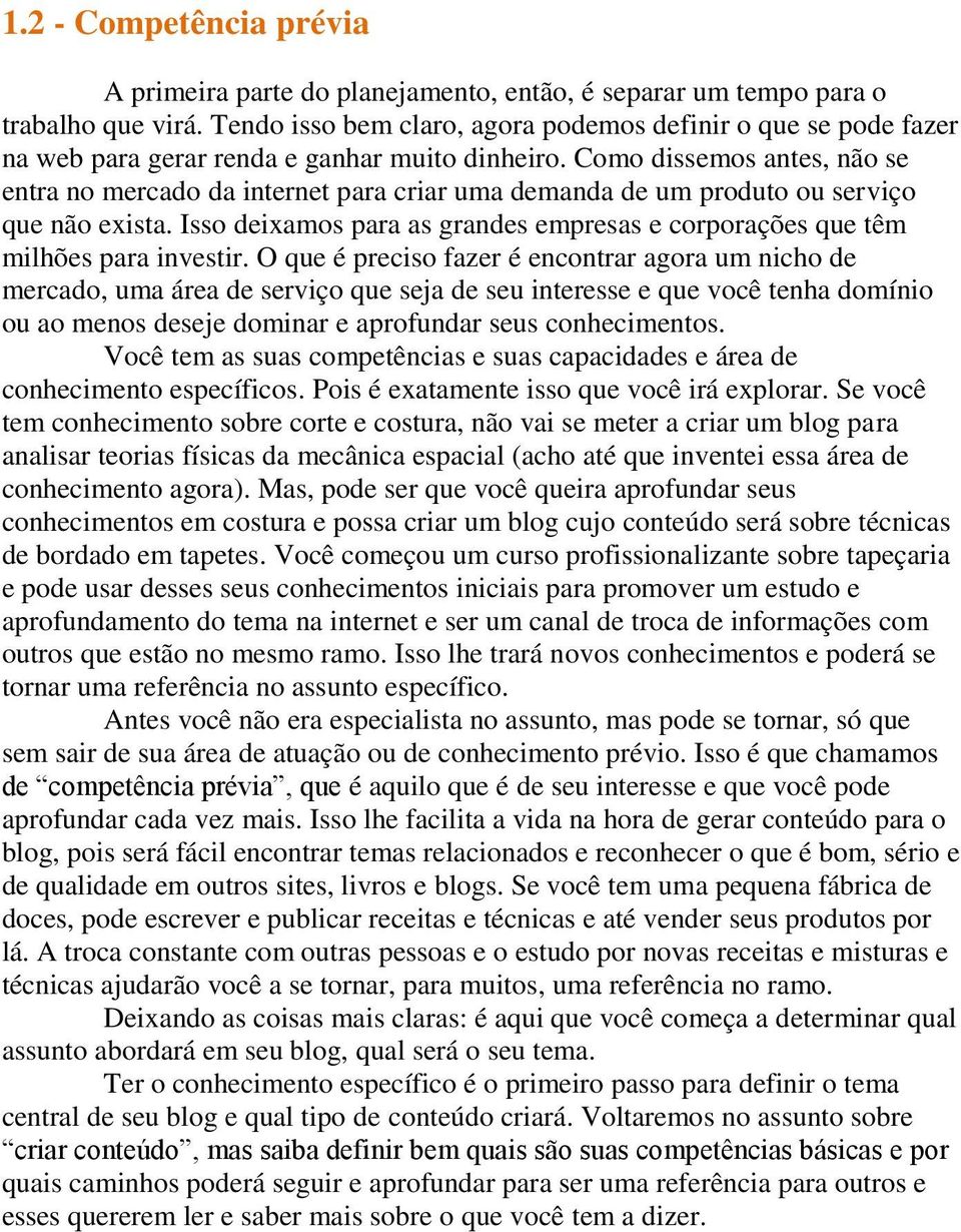 Como dissemos antes, não se entra no mercado da internet para criar uma demanda de um produto ou serviço que não exista.