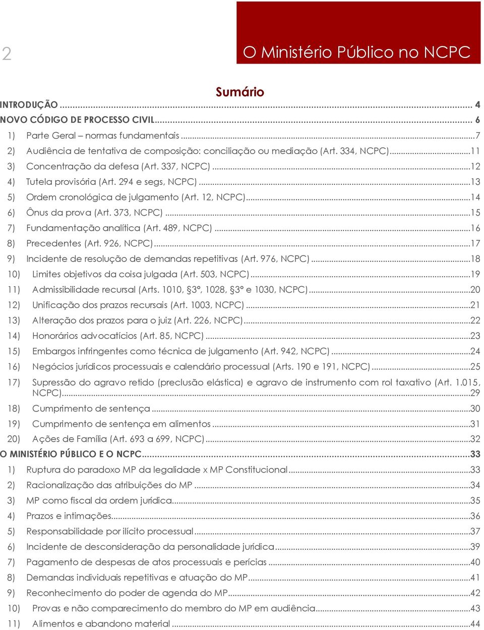 373, NCPC)...15 7) Fundamentação analítica (Art. 489, NCPC)...16 8) Precedentes (Art. 926, NCPC)...17 9) Incidente de resolução de demandas repetitivas (Art. 976, NCPC).