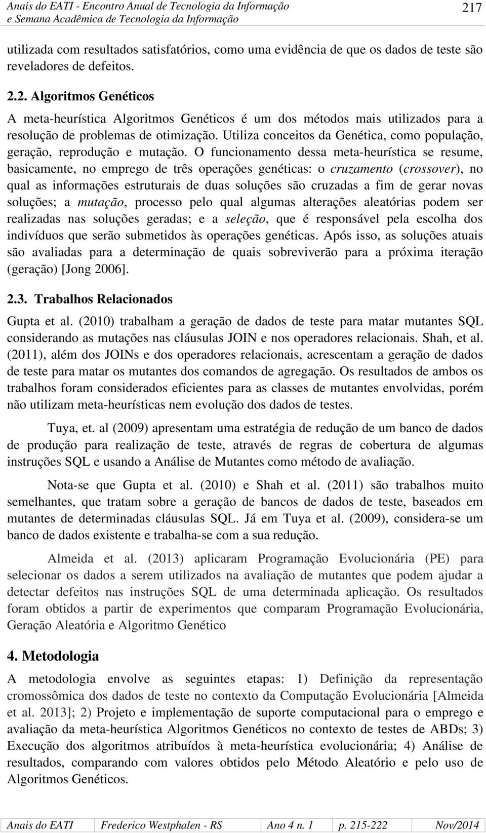 O funcionamento dessa meta-heurística se resume, basicamente, no emprego de três operações genéticas: o cruzamento (crossover), no qual as informações estruturais de duas soluções são cruzadas a fim