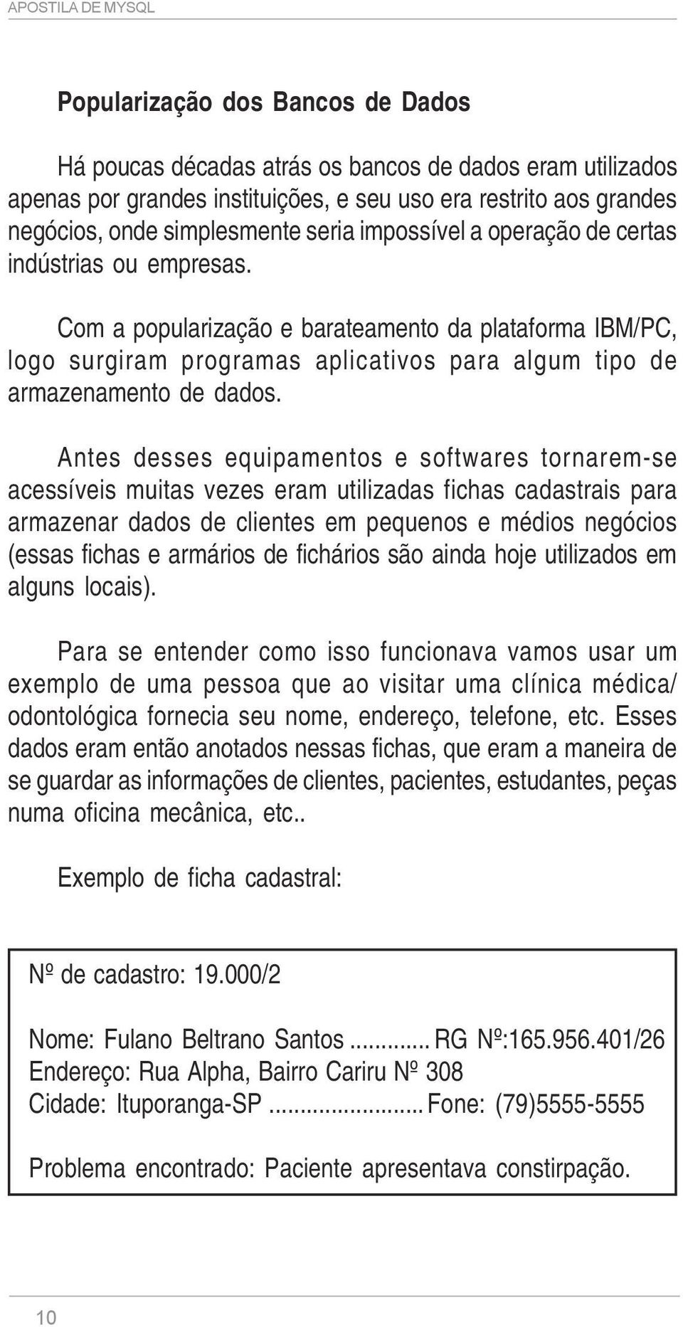 Antes desses equipamentos e softwares tornarem-se acessíveis muitas vezes eram utilizadas fichas cadastrais para armazenar dados de clientes em pequenos e médios negócios (essas fichas e armários de