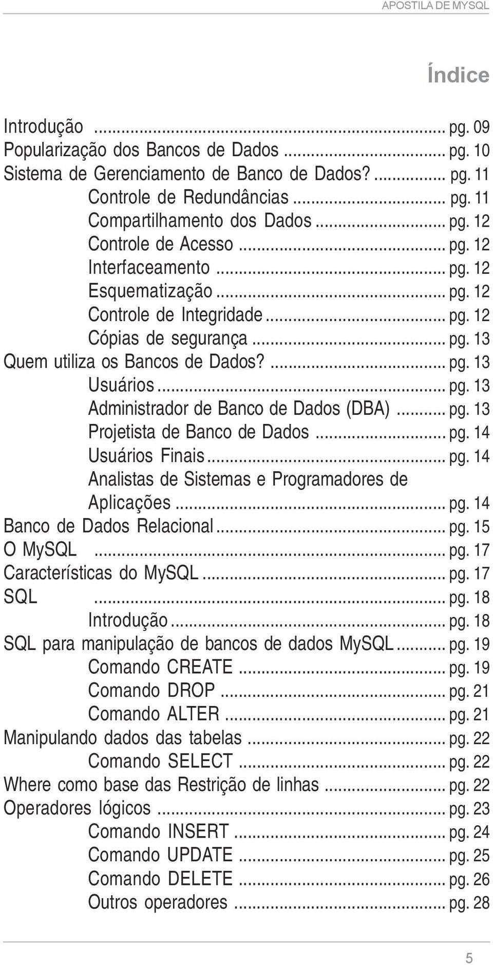 .. pg. 13 Projetista de Banco de Dados... pg. 14 Usuários Finais... pg. 14 Analistas de Sistemas e Programadores de Aplicações... pg. 14 Banco de Dados Relacional... pg. 15 O MySQL... pg. 17 Características do MySQL.