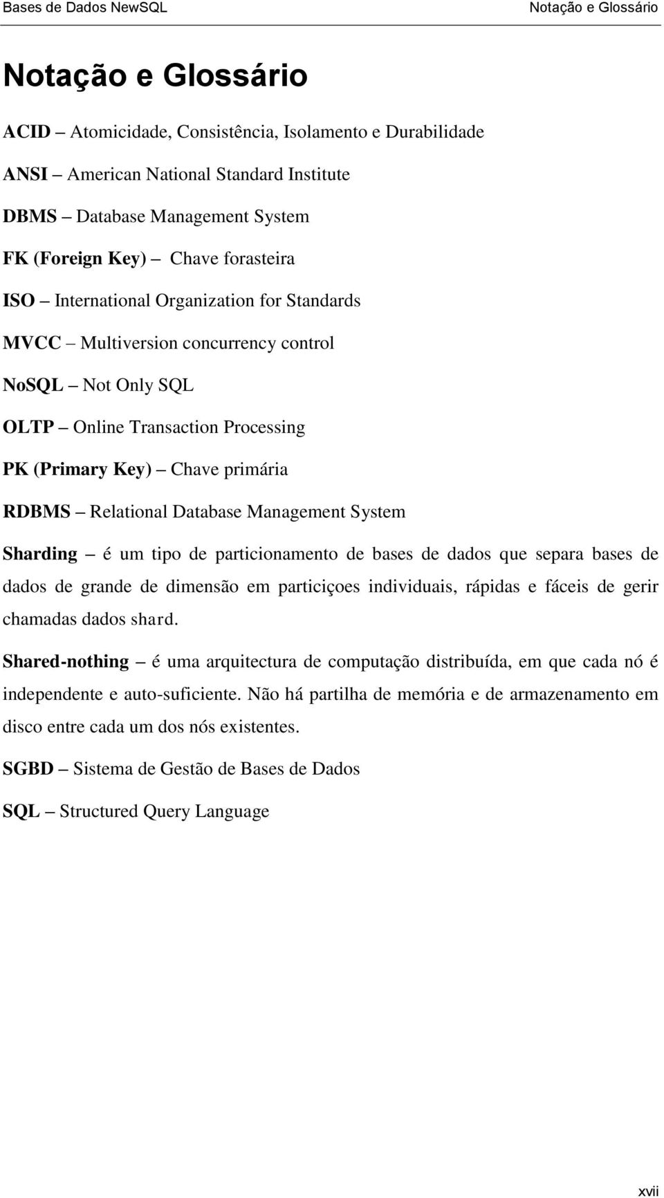 RDBMS Relational Database Management System Sharding é um tipo de particionamento de bases de dados que separa bases de dados de grande de dimensão em particiçoes individuais, rápidas e fáceis de