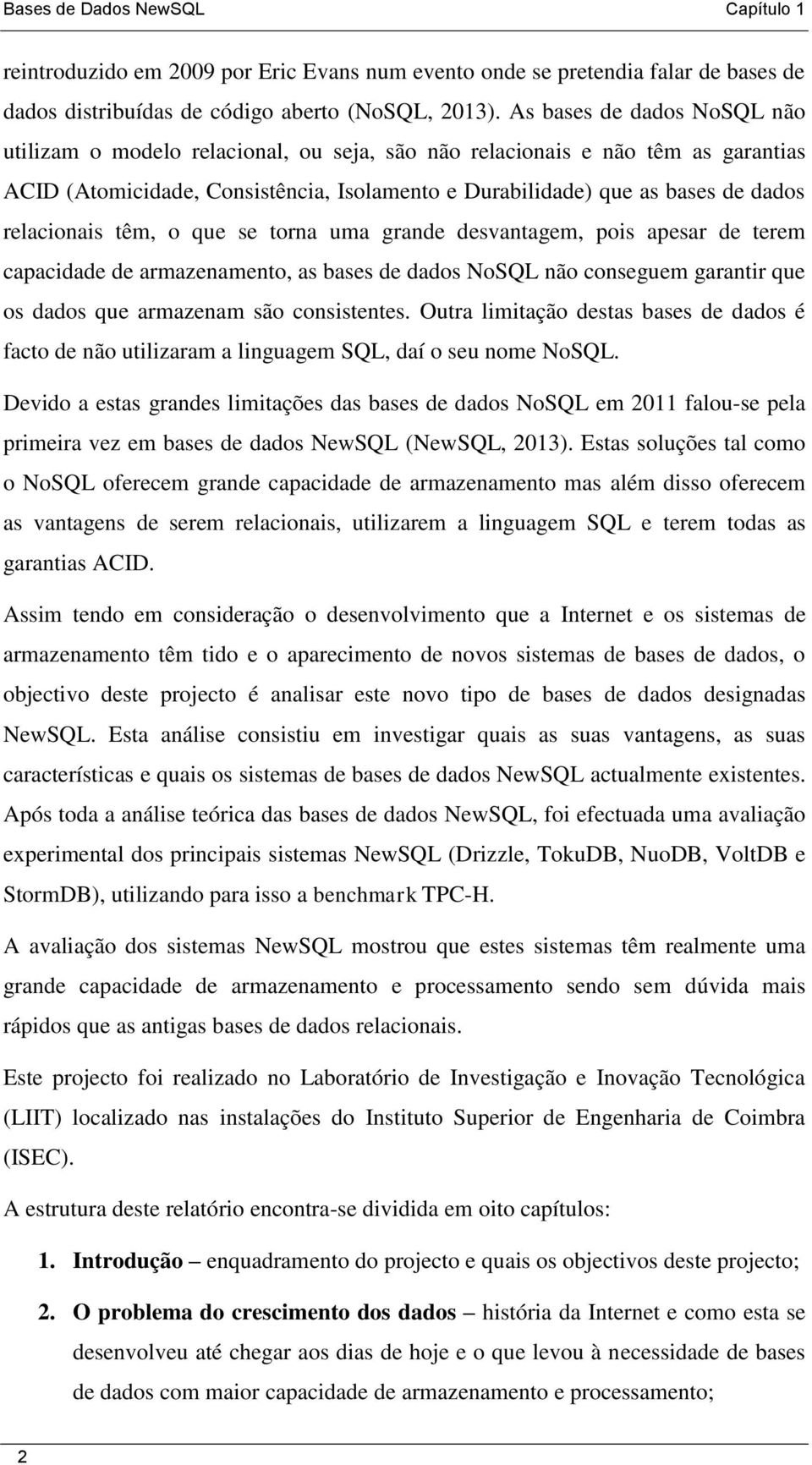 relacionais têm, o que se torna uma grande desvantagem, pois apesar de terem capacidade de armazenamento, as bases de dados NoSQL não conseguem garantir que os dados que armazenam são consistentes.