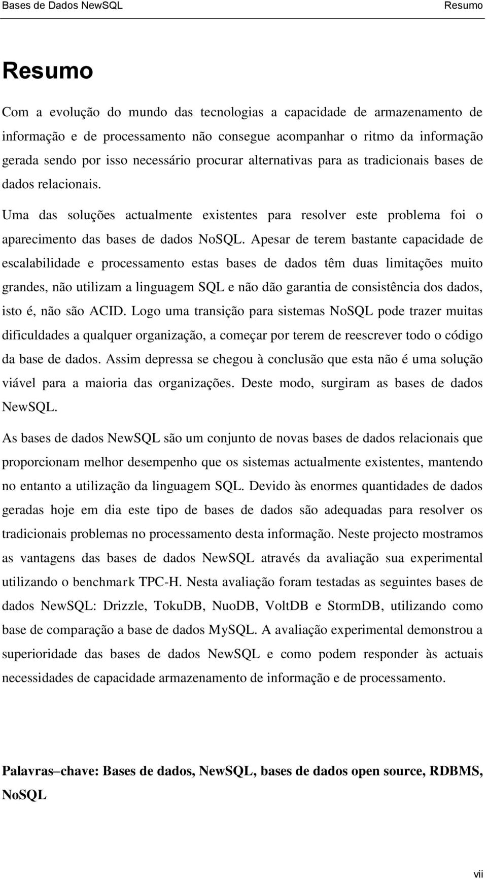 Uma das soluções actualmente existentes para resolver este problema foi o aparecimento das bases de dados NoSQL.