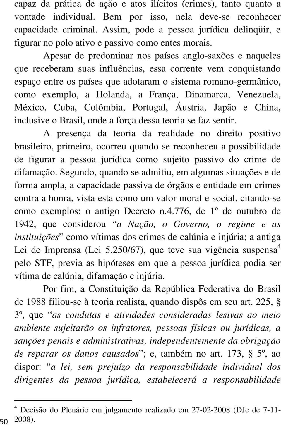 Apesar de predominar nos países anglo-saxões e naqueles que receberam suas influências, essa corrente vem conquistando espaço entre os países que adotaram o sistema romano-germânico, como exemplo, a