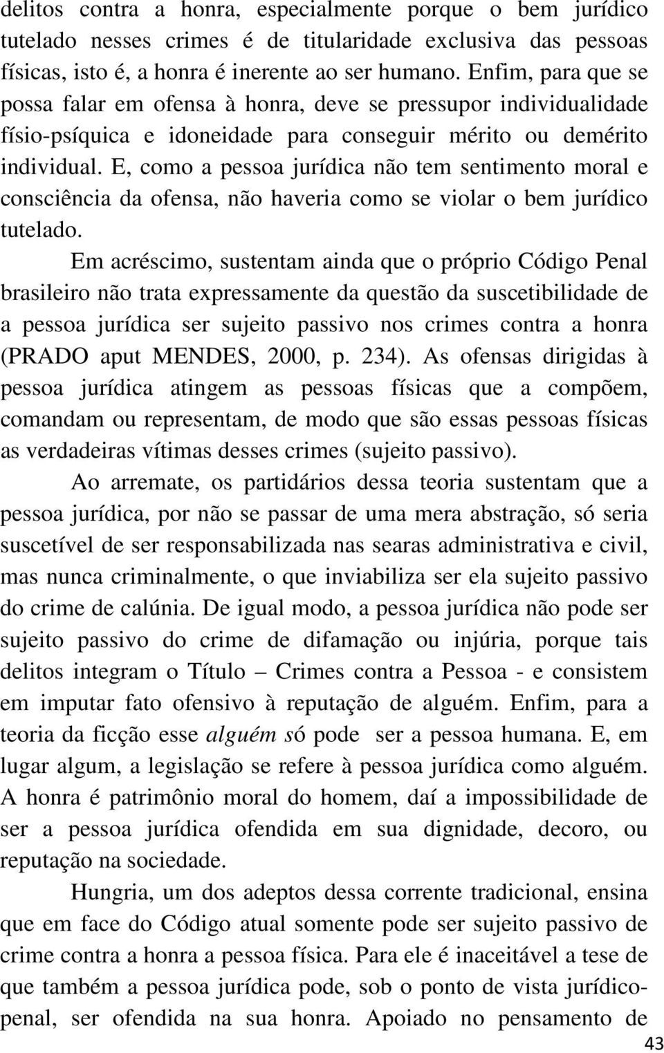 E, como a pessoa jurídica não tem sentimento moral e consciência da ofensa, não haveria como se violar o bem jurídico tutelado.