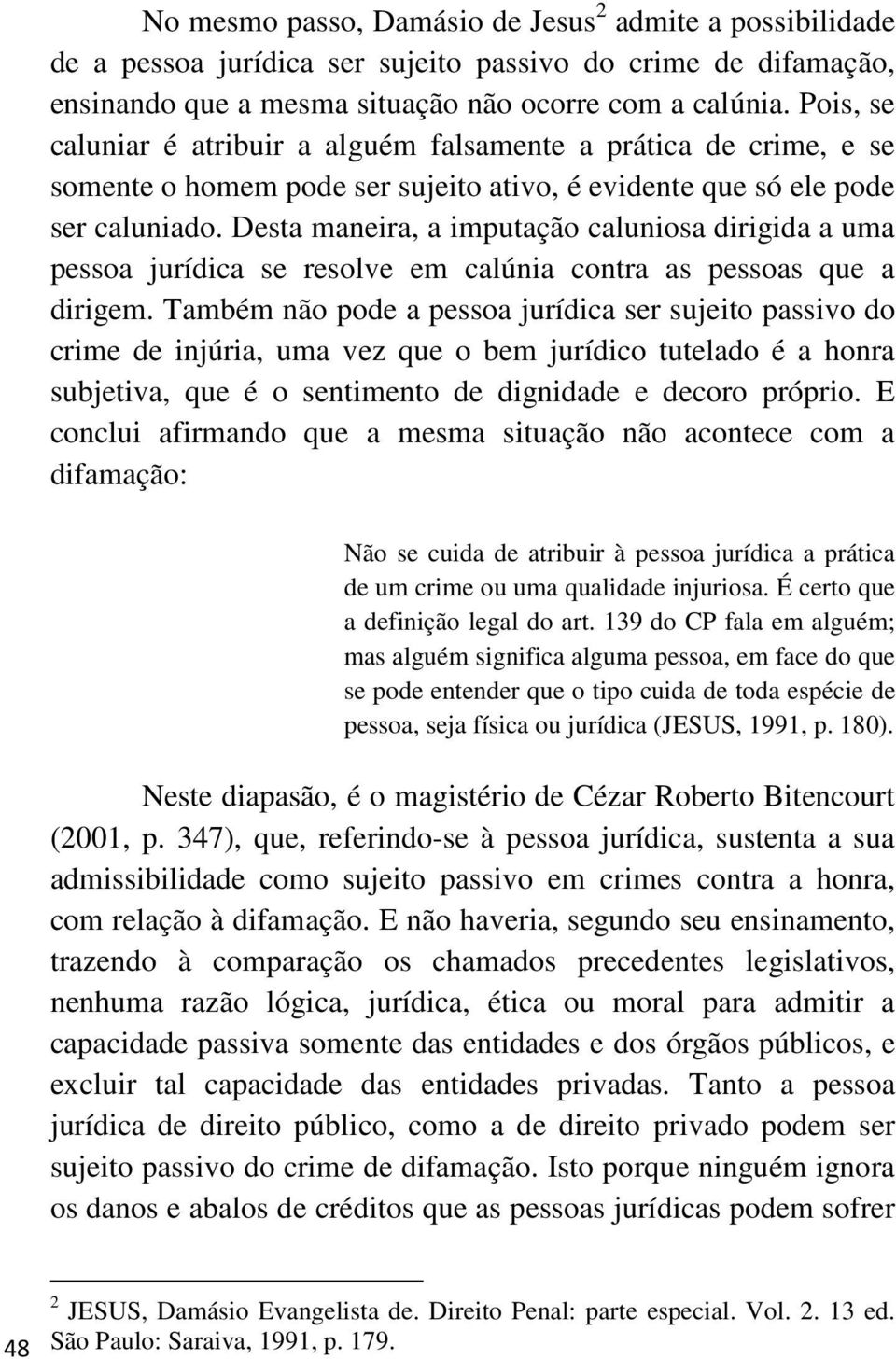 Desta maneira, a imputação caluniosa dirigida a uma pessoa jurídica se resolve em calúnia contra as pessoas que a dirigem.