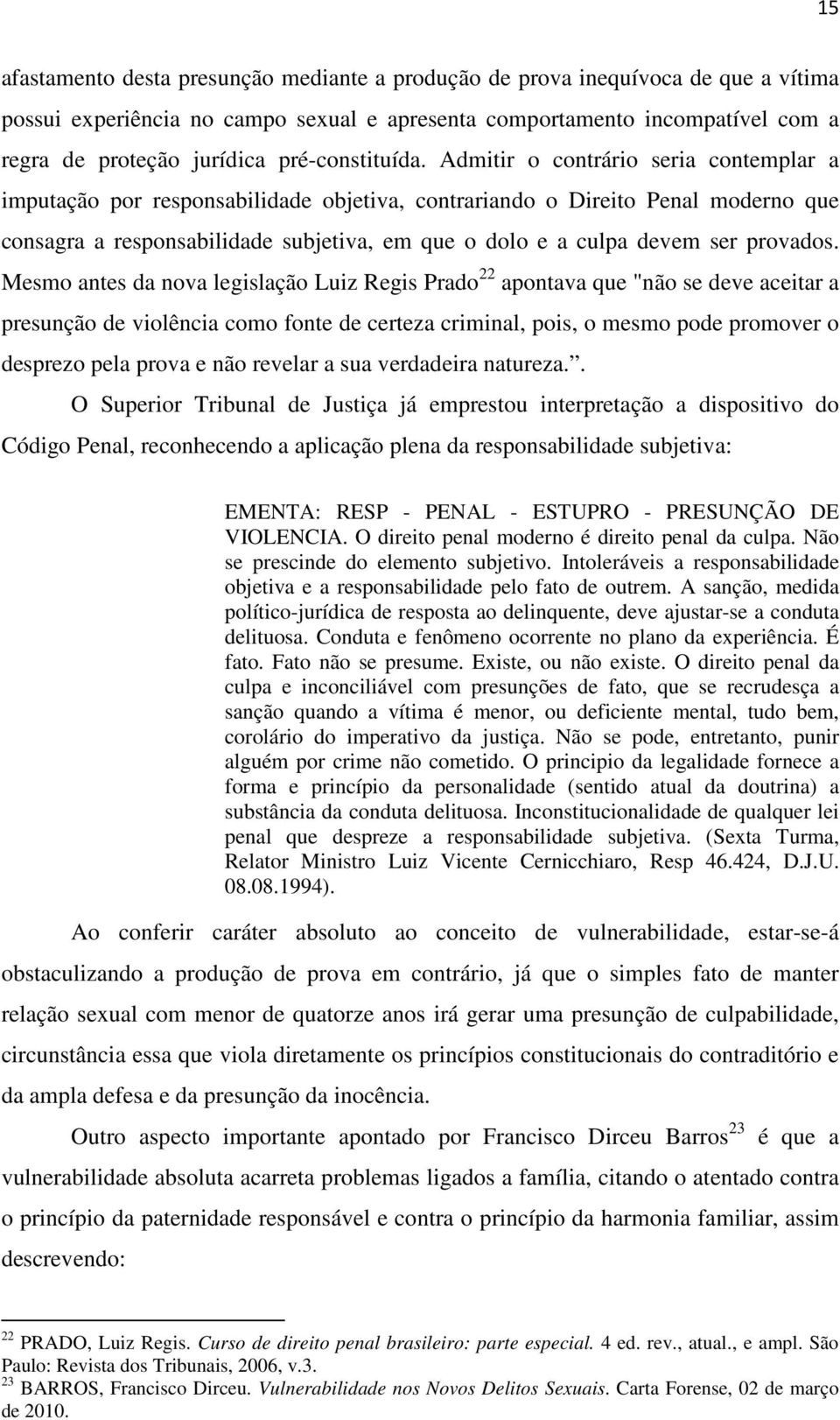 Admitir o contrário seria contemplar a imputação por responsabilidade objetiva, contrariando o Direito Penal moderno que consagra a responsabilidade subjetiva, em que o dolo e a culpa devem ser