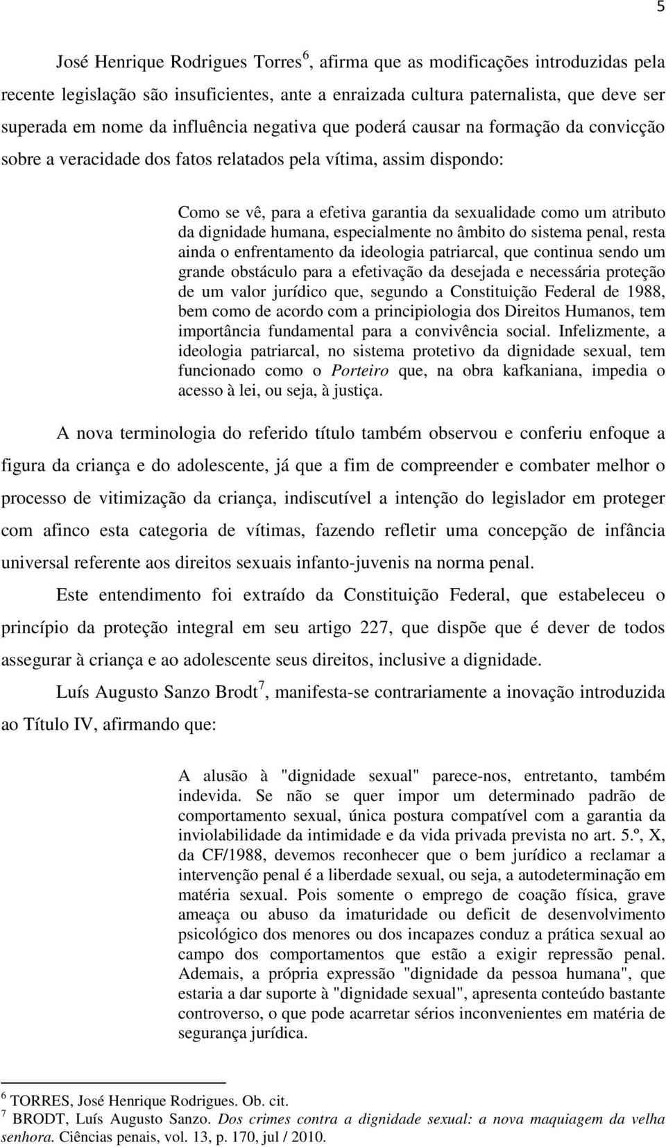 da dignidade humana, especialmente no âmbito do sistema penal, resta ainda o enfrentamento da ideologia patriarcal, que continua sendo um grande obstáculo para a efetivação da desejada e necessária