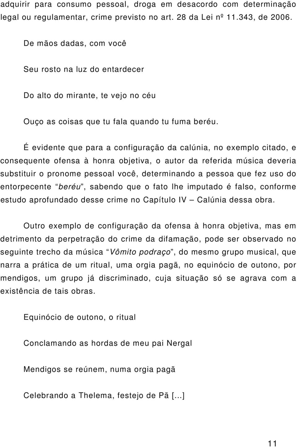 É evidente que para a configuração da calúnia, no exemplo citado, e consequente ofensa à honra objetiva, o autor da referida música deveria substituir o pronome pessoal você, determinando a pessoa