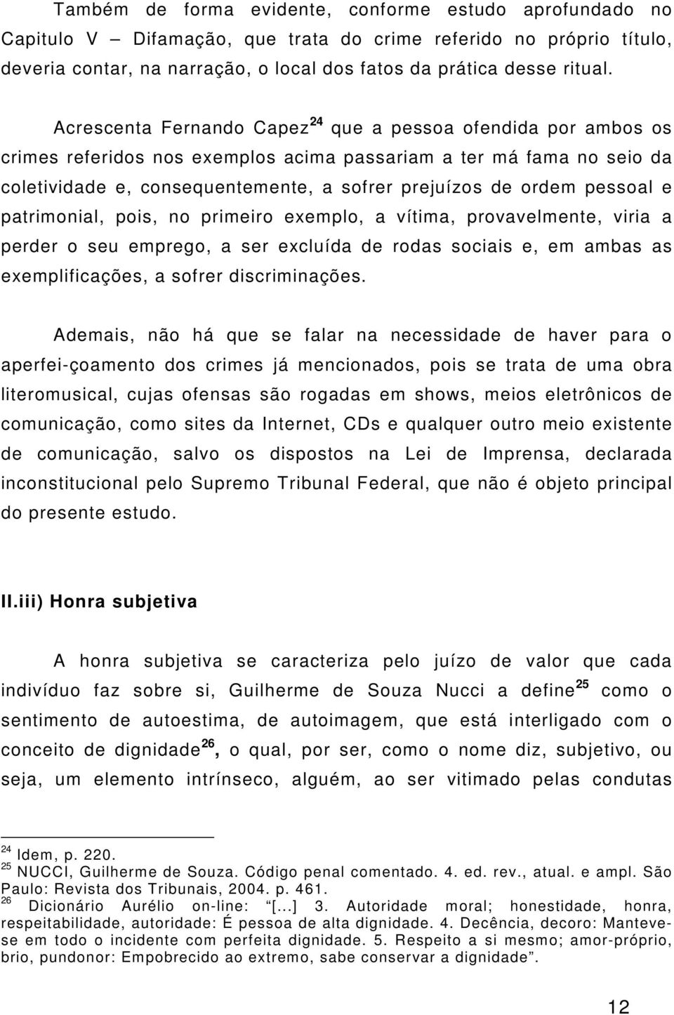 pessoal e patrimonial, pois, no primeiro exemplo, a vítima, provavelmente, viria a perder o seu emprego, a ser excluída de rodas sociais e, em ambas as exemplificações, a sofrer discriminações.