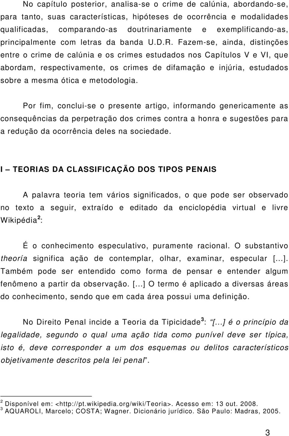 Fazem-se, ainda, distinções entre o crime de calúnia e os crimes estudados nos Capítulos V e VI, que abordam, respectivamente, os crimes de difamação e injúria, estudados sobre a mesma ótica e