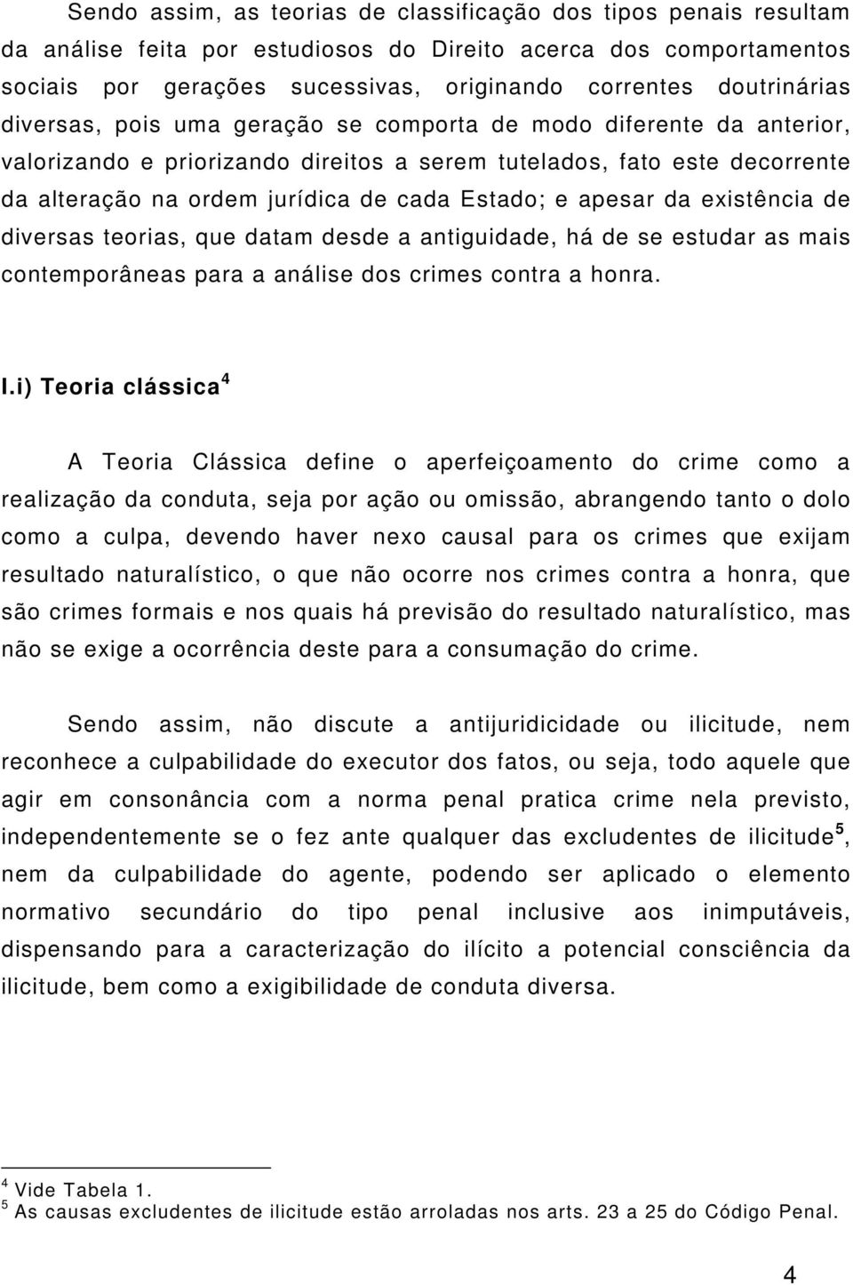 Estado; e apesar da existência de diversas teorias, que datam desde a antiguidade, há de se estudar as mais contemporâneas para a análise dos crimes contra a honra. I.