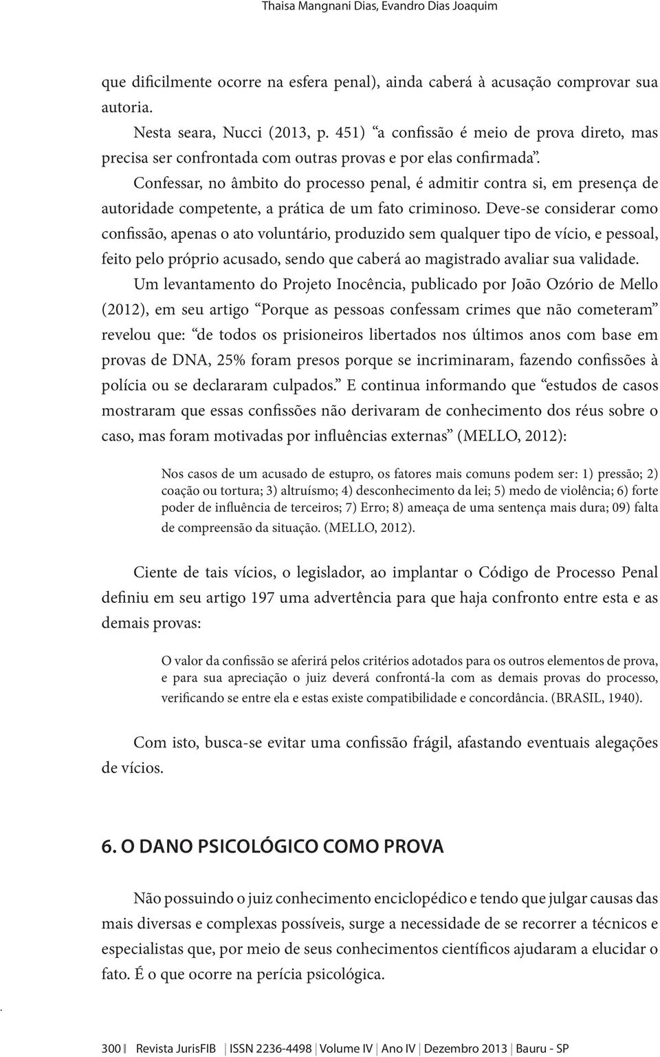 Confessar, no âmbito do processo penal, é admitir contra si, em presença de autoridade competente, a prática de um fato criminoso.