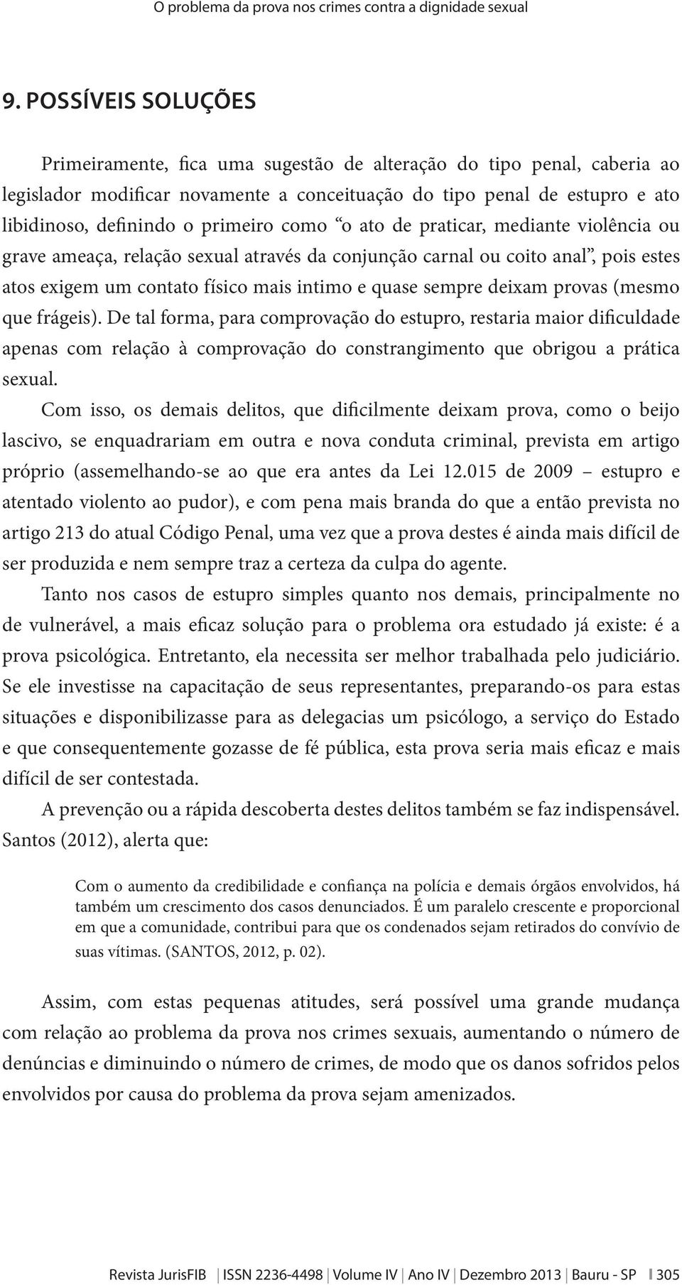 primeiro como o ato de praticar, mediante violência ou grave ameaça, relação sexual através da conjunção carnal ou coito anal, pois estes atos exigem um contato físico mais intimo e quase sempre