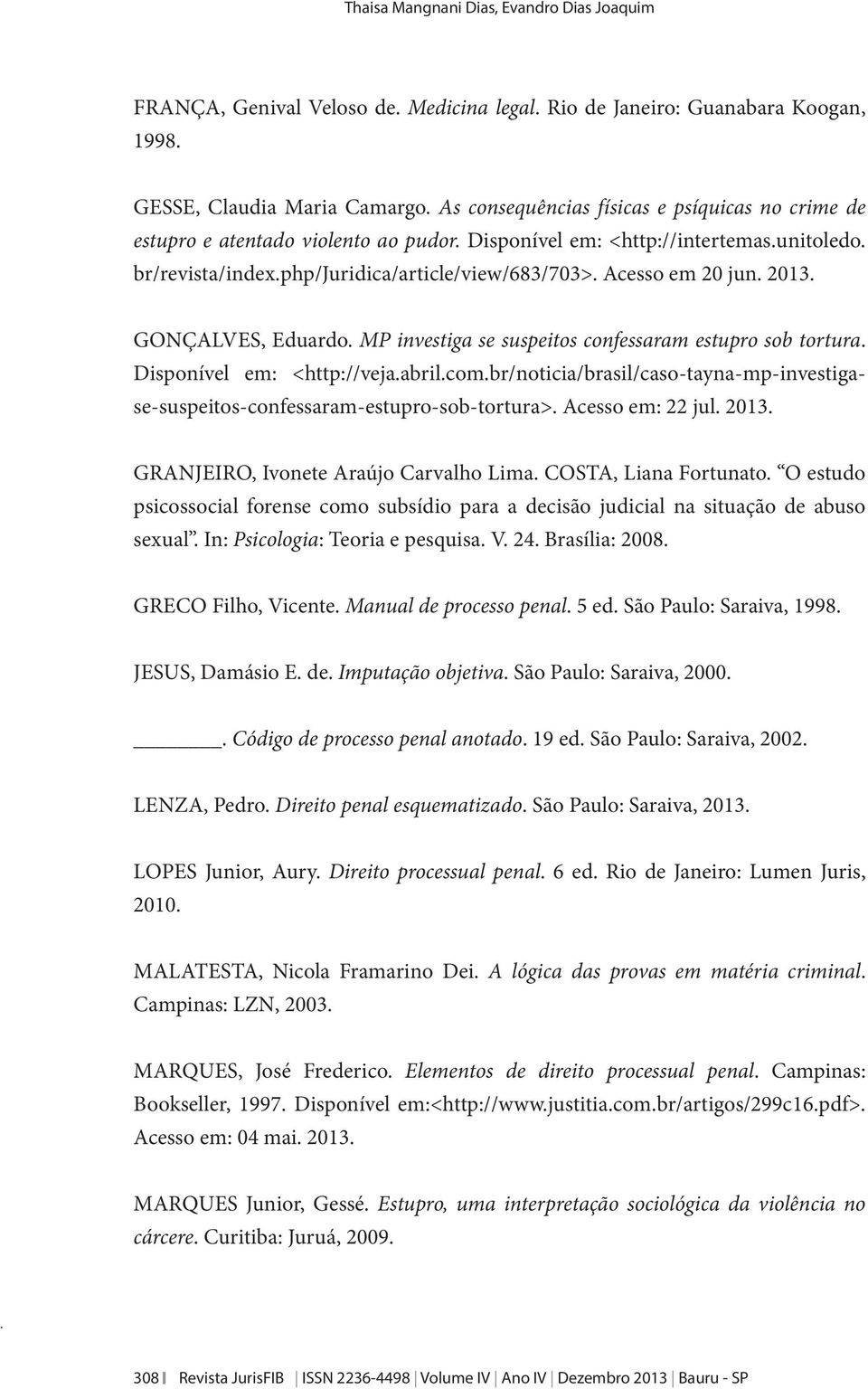 Acesso em 20 jun. 2013. GONÇALVES, Eduardo. MP investiga se suspeitos confessaram estupro sob tortura. Disponível em: <http://veja.abril.com.