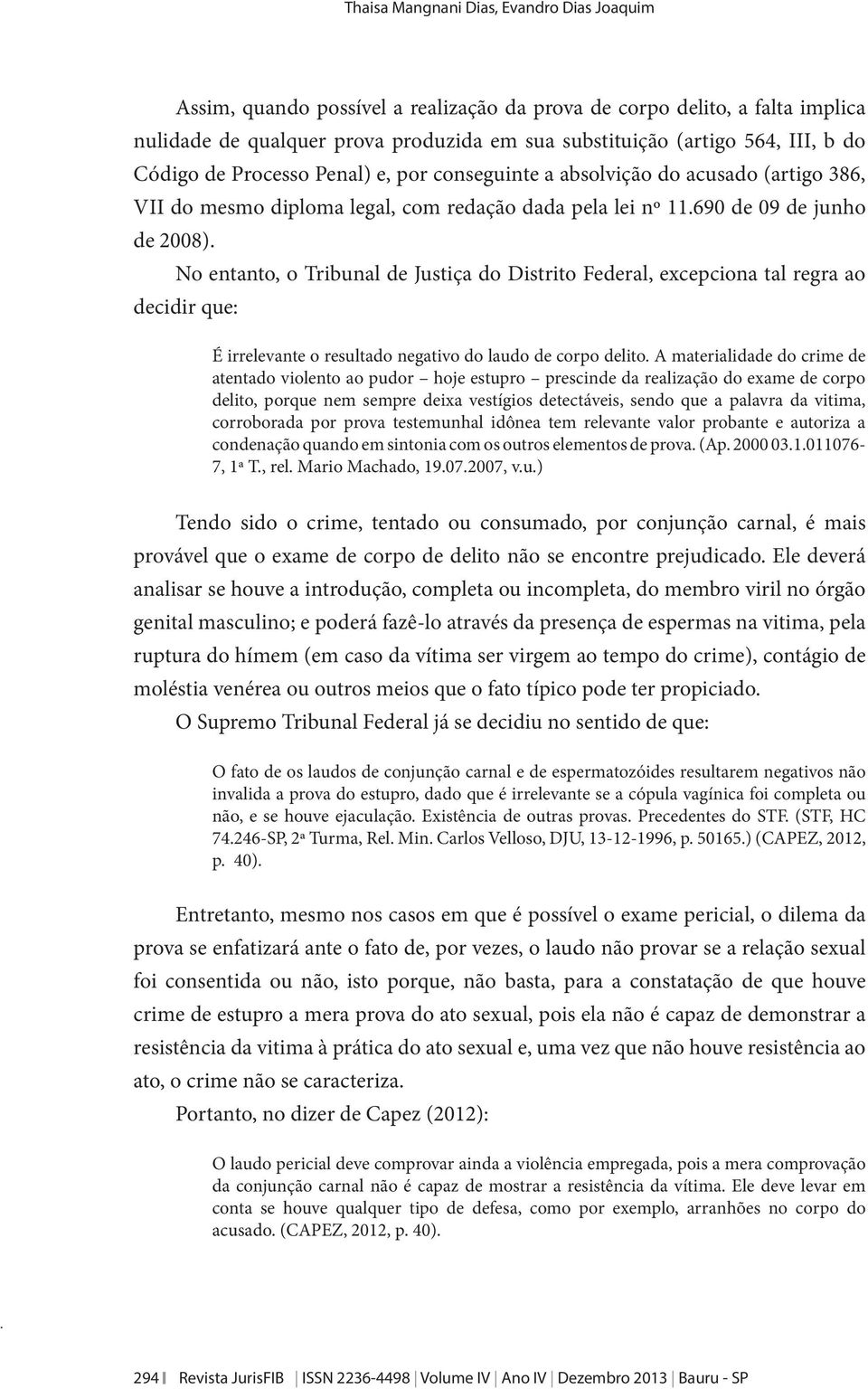 No entanto, o Tribunal de Justiça do Distrito Federal, excepciona tal regra ao decidir que: É irrelevante o resultado negativo do laudo de corpo delito.