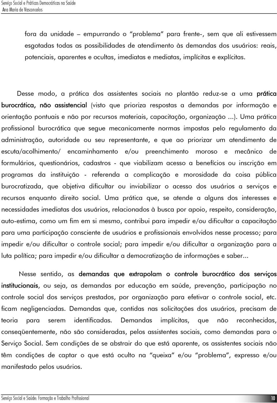 Desse modo, a prática dos assistentes sociais no plantão reduz-se a uma prática burocrática, não assistencial (visto que prioriza respostas a demandas por informação e orientação pontuais e não por