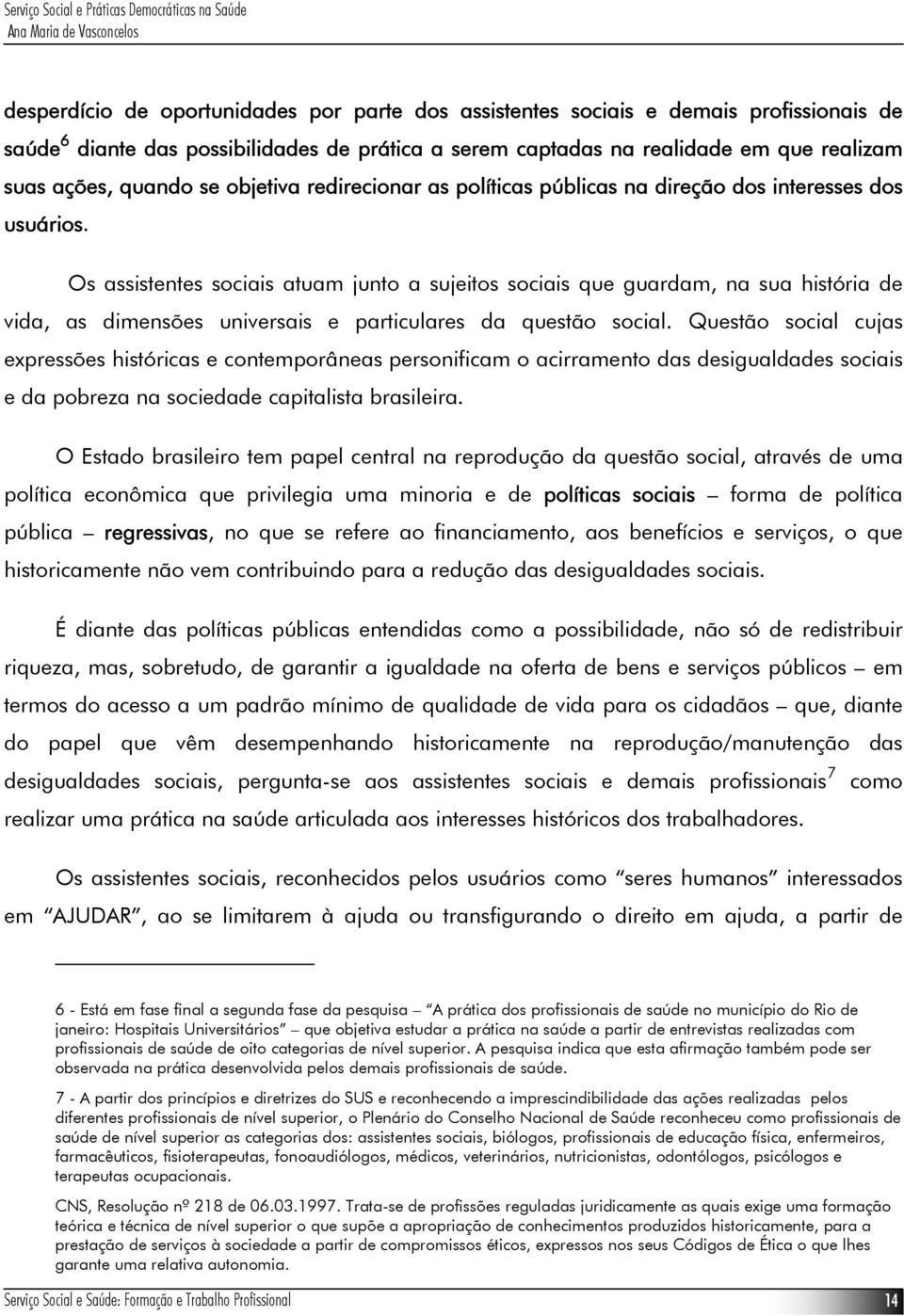 Os assistentes sociais atuam junto a sujeitos sociais que guardam, na sua história de vida, as dimensões universais e particulares da questão social.