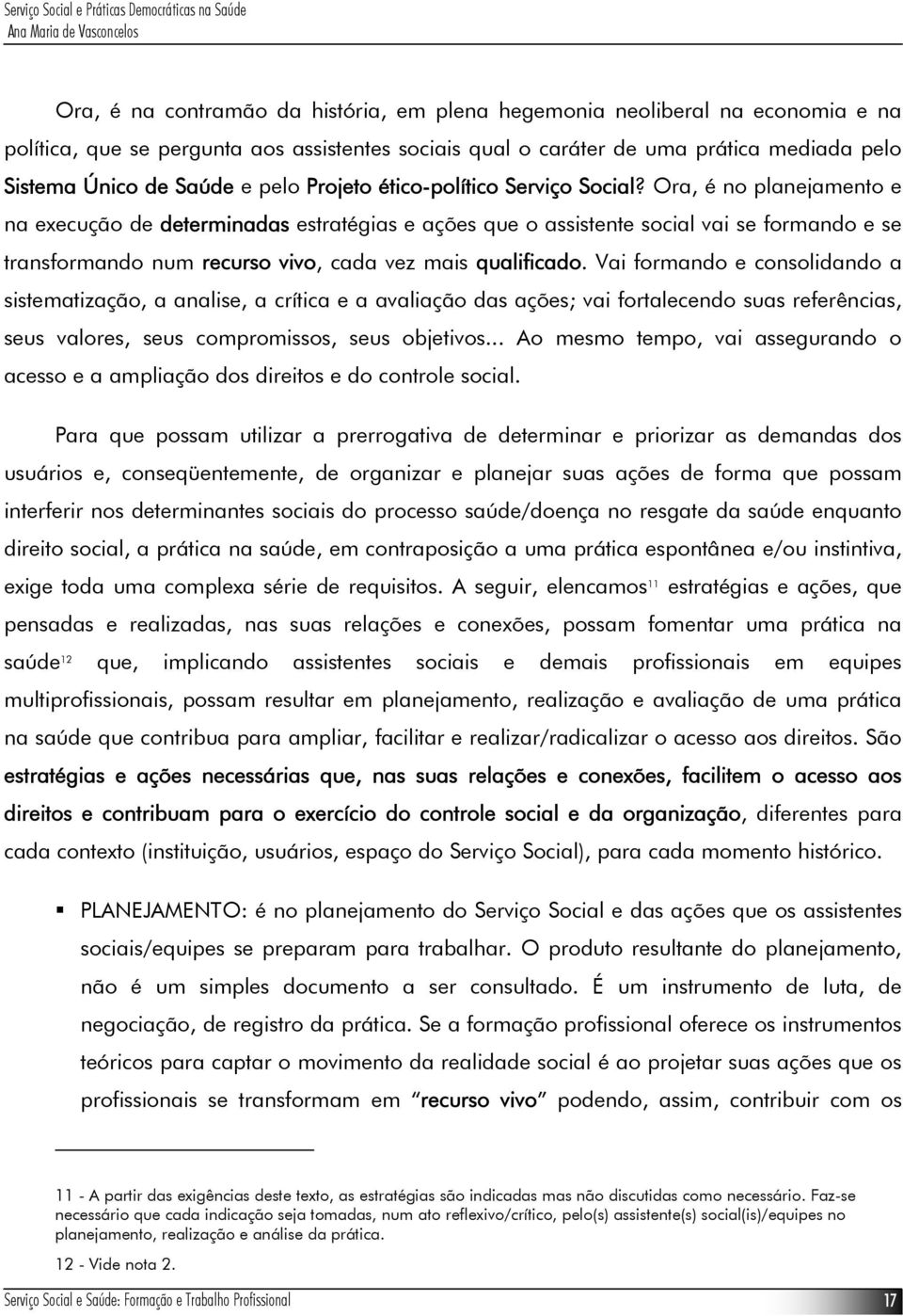 Ora, é no planejamento e na execução de determinadas estratégias e ações que o assistente social vai se formando e se transformando num recurso vivo, cada vez mais qualificado.