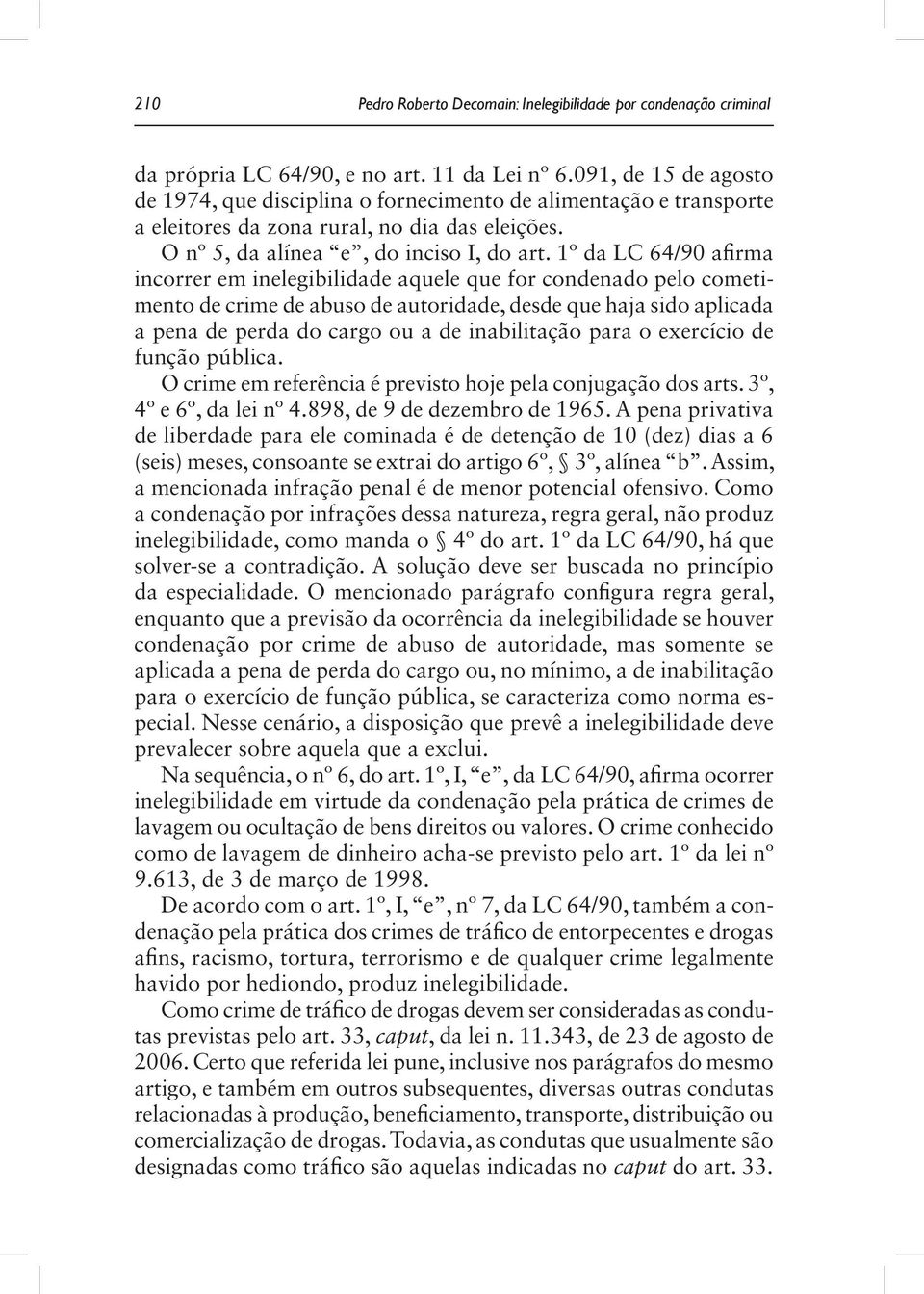 1º da LC 64/90 afirma incorrer em inelegibilidade aquele que for condenado pelo cometimento de crime de abuso de autoridade, desde que haja sido aplicada a pena de perda do cargo ou a de inabilitação