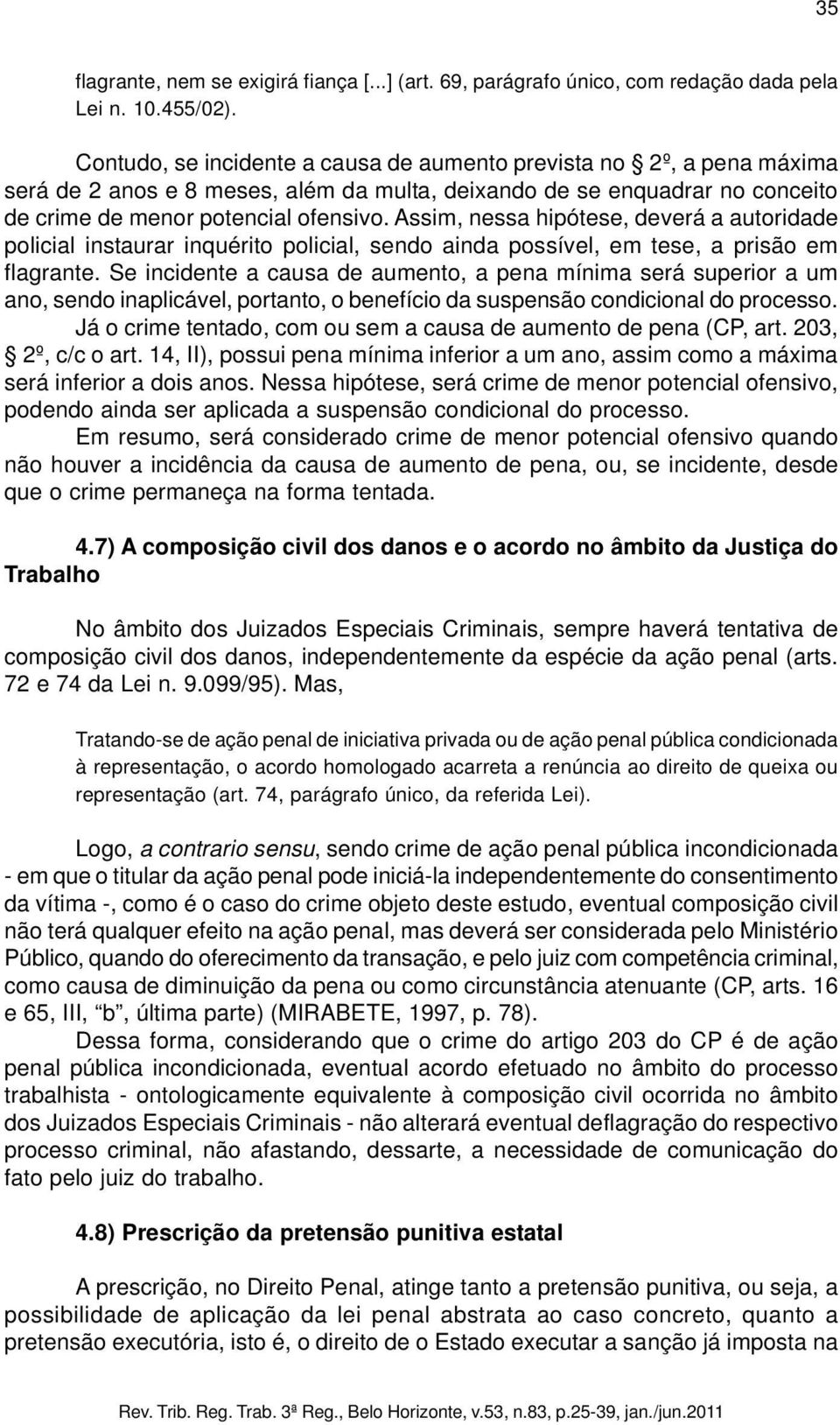 Assim, nessa hipótese, deverá a autoridade policial instaurar inquérito policial, sendo ainda possível, em tese, a prisão em flagrante.